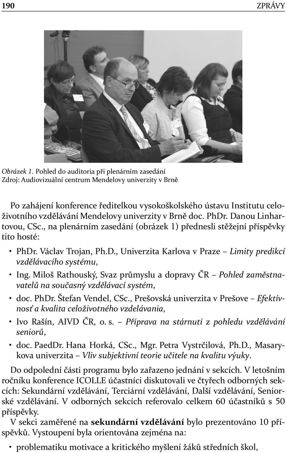 Mendelovy univerzity v Brně doc. PhDr. Danou Linhartovou, CSc., na plenárním zasedání (obrázek ) přednesli stěžejní příspěvky tito hosté: PhDr. Václav Trojan, Ph.D., Univerzita Karlova v Praze Limity predikcí vzdělávacího systému, Ing.