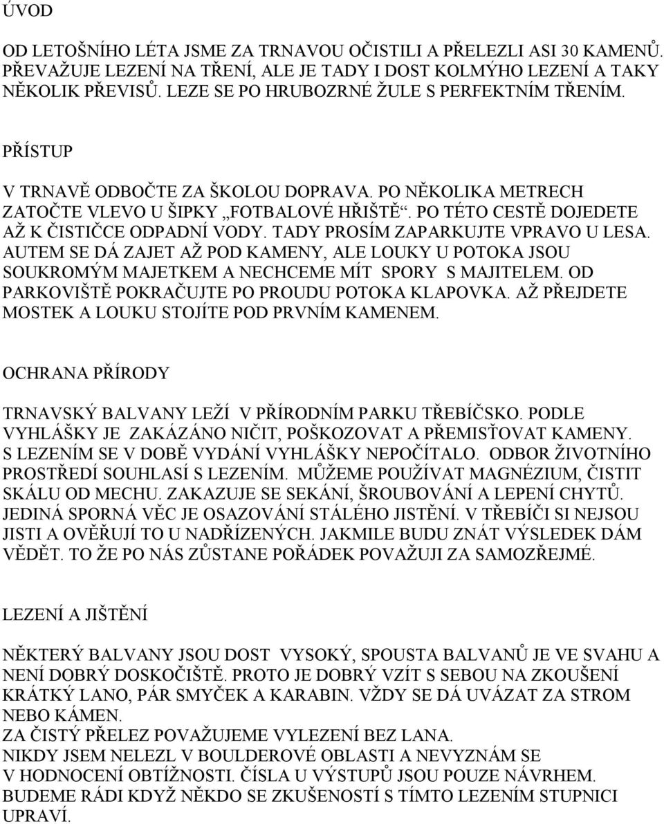 PO TÉTO CESTĚ DOJEDETE AŽ K ČISTIČCE ODPADNÍ VODY. TADY PROSÍM ZAPARKUJTE VPRAVO U LESA. AUTEM SE DÁ ZAJET AŽ POD KAMENY, ALE LOUKY U POTOKA JSOU SOUKROMÝM MAJETKEM A NECHCEME MÍT SPORY S MAJITELEM.