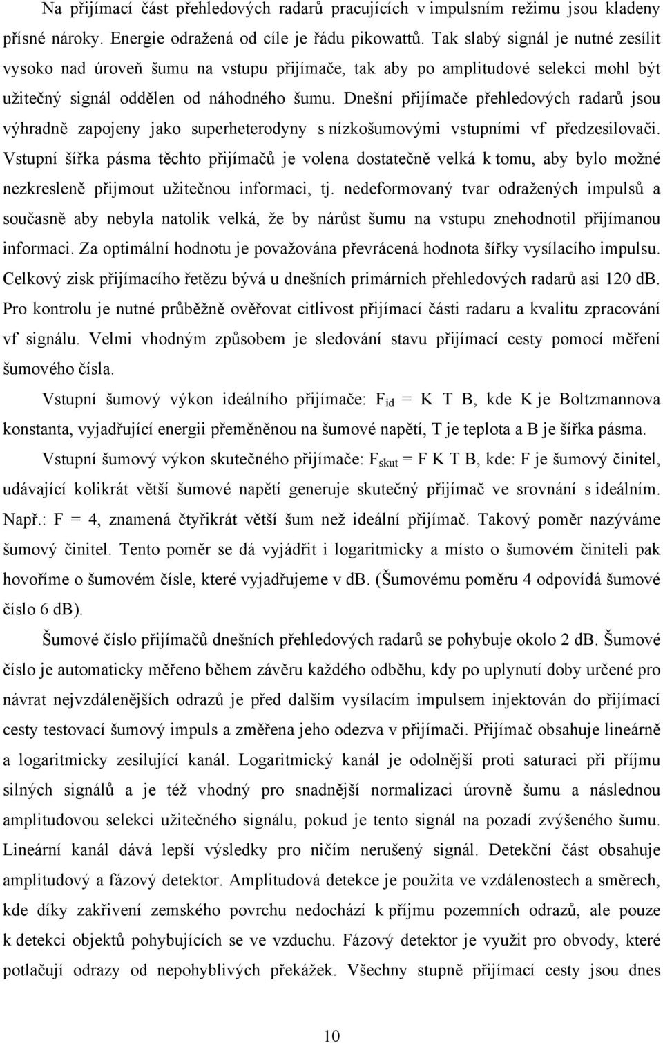 Dnešní přijímače přehledových radarů jsou výhradně zapojeny jako superheterodyny s nízkošumovými vstupními vf předzesilovači.