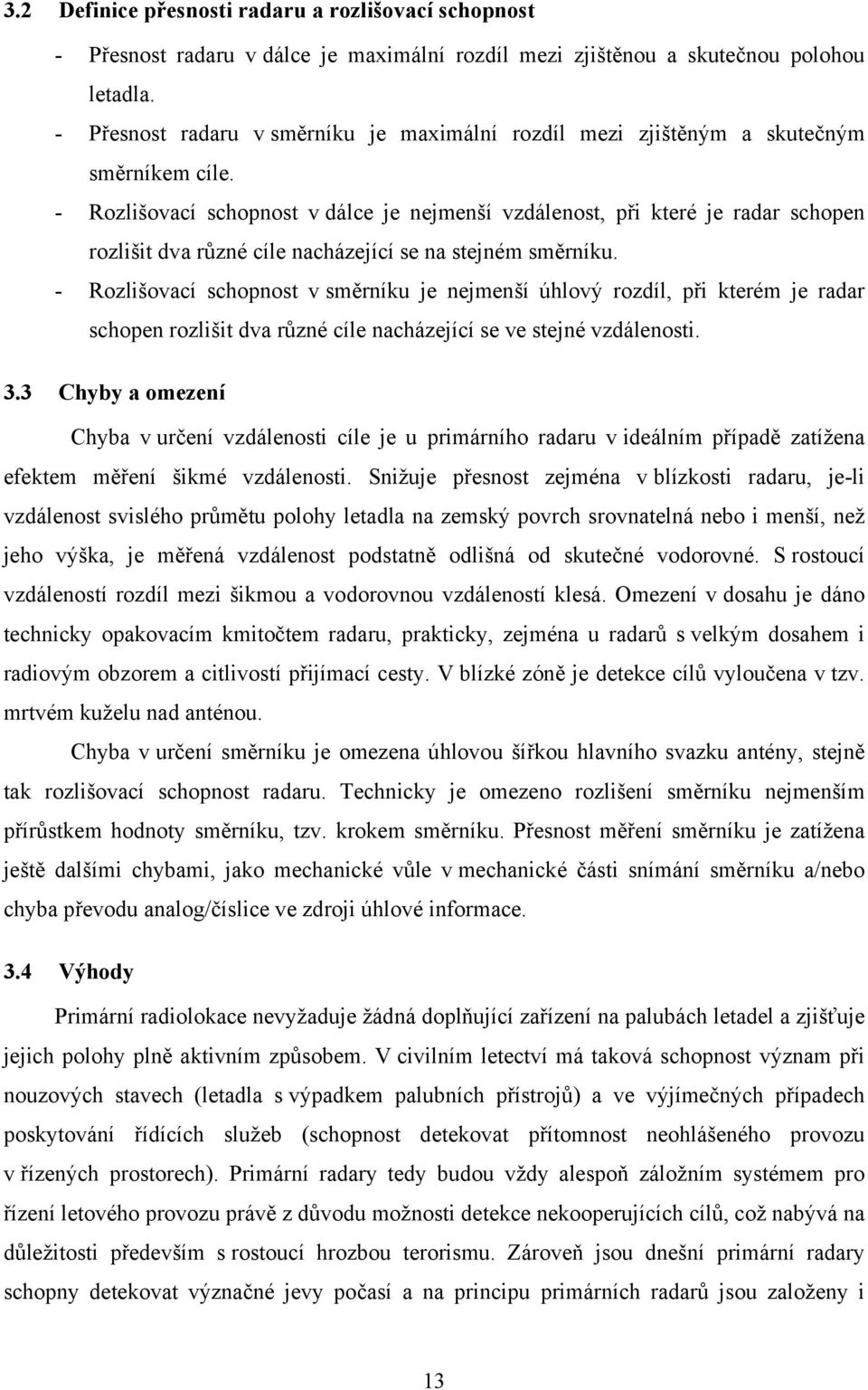 - Rozlišovací schopnost v dálce je nejmenší vzdálenost, při které je radar schopen rozlišit dva různé cíle nacházející se na stejném směrníku.