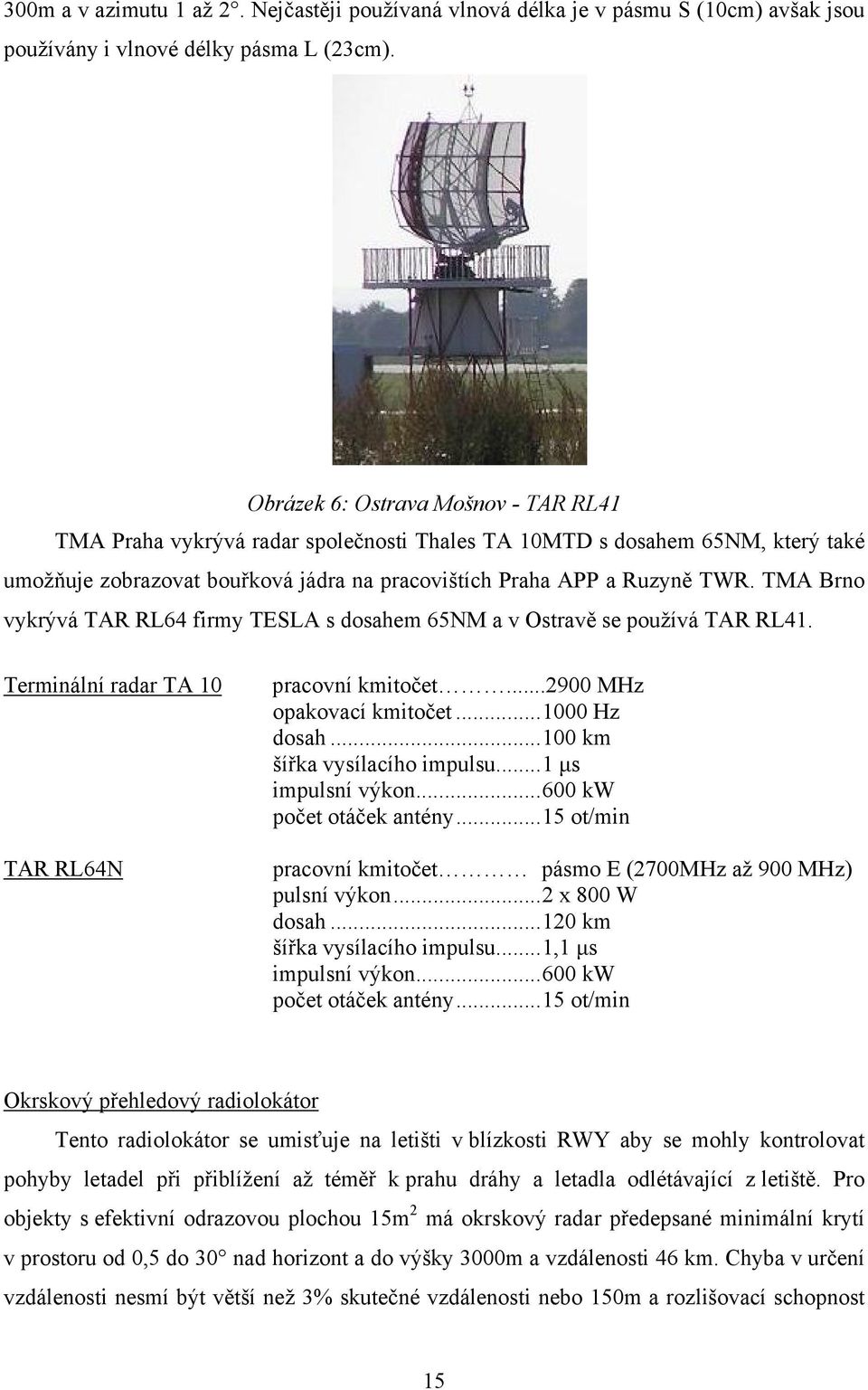 TMA Brno vykrývá TAR RL64 firmy TESLA s dosahem 65NM a v Ostravě se používá TAR RL41. Terminální radar TA 10 TAR RL64N pracovní kmitočet...2900 MHz opakovací kmitočet...1000 Hz dosah.