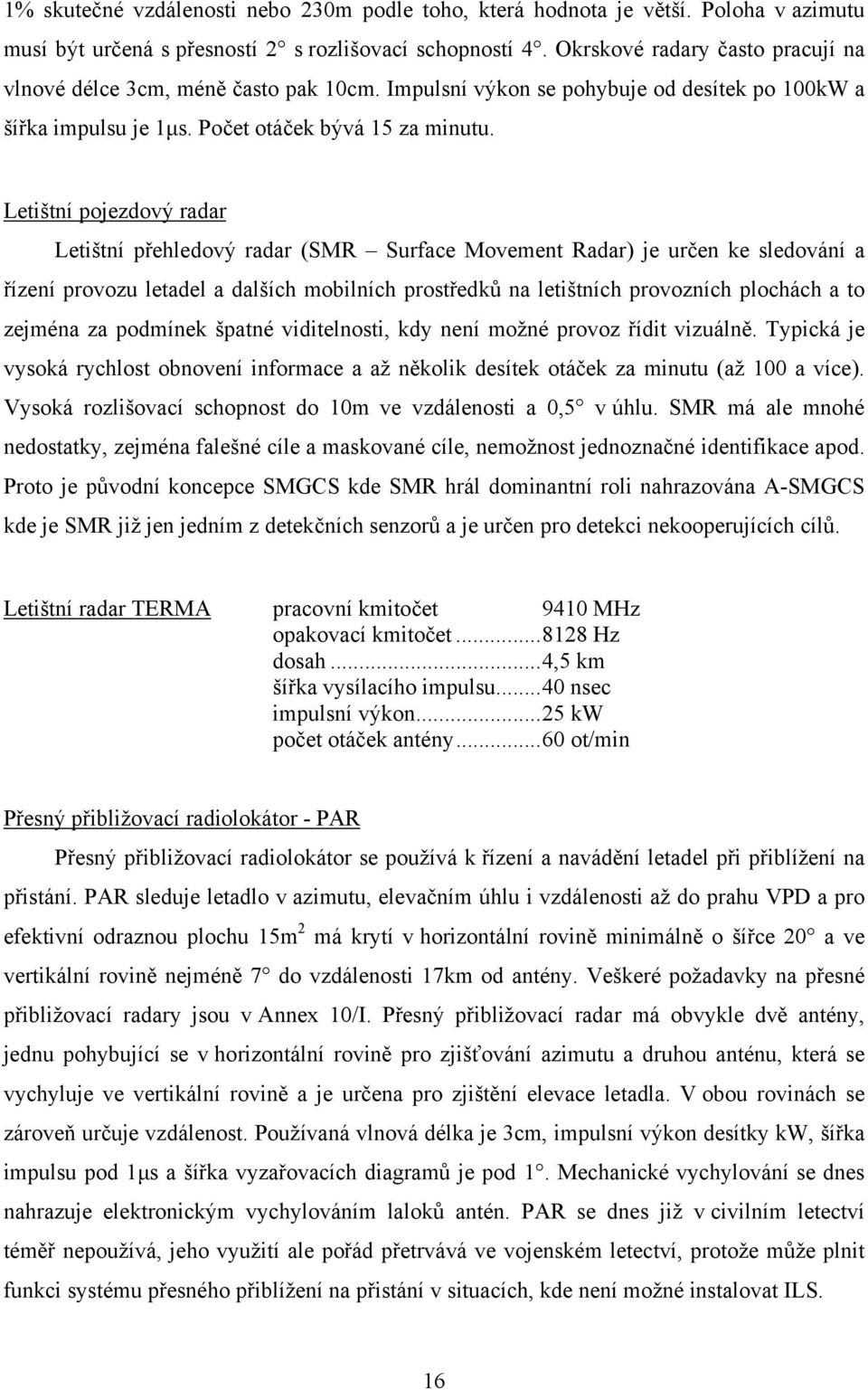 Letištní pojezdový radar Letištní přehledový radar (SMR Surface Movement Radar) je určen ke sledování a řízení provozu letadel a dalších mobilních prostředků na letištních provozních plochách a to