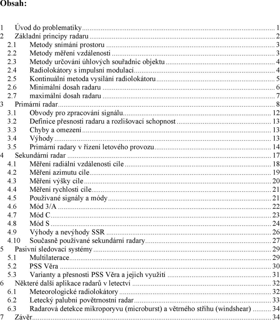 1 Obvody pro zpracování signálu... 12 3.2 Definice přesnosti radaru a rozlišovací schopnost... 13 3.3 Chyby a omezení... 13 3.4 Výhody... 13 3.5 Primární radary v řízení letového provozu.