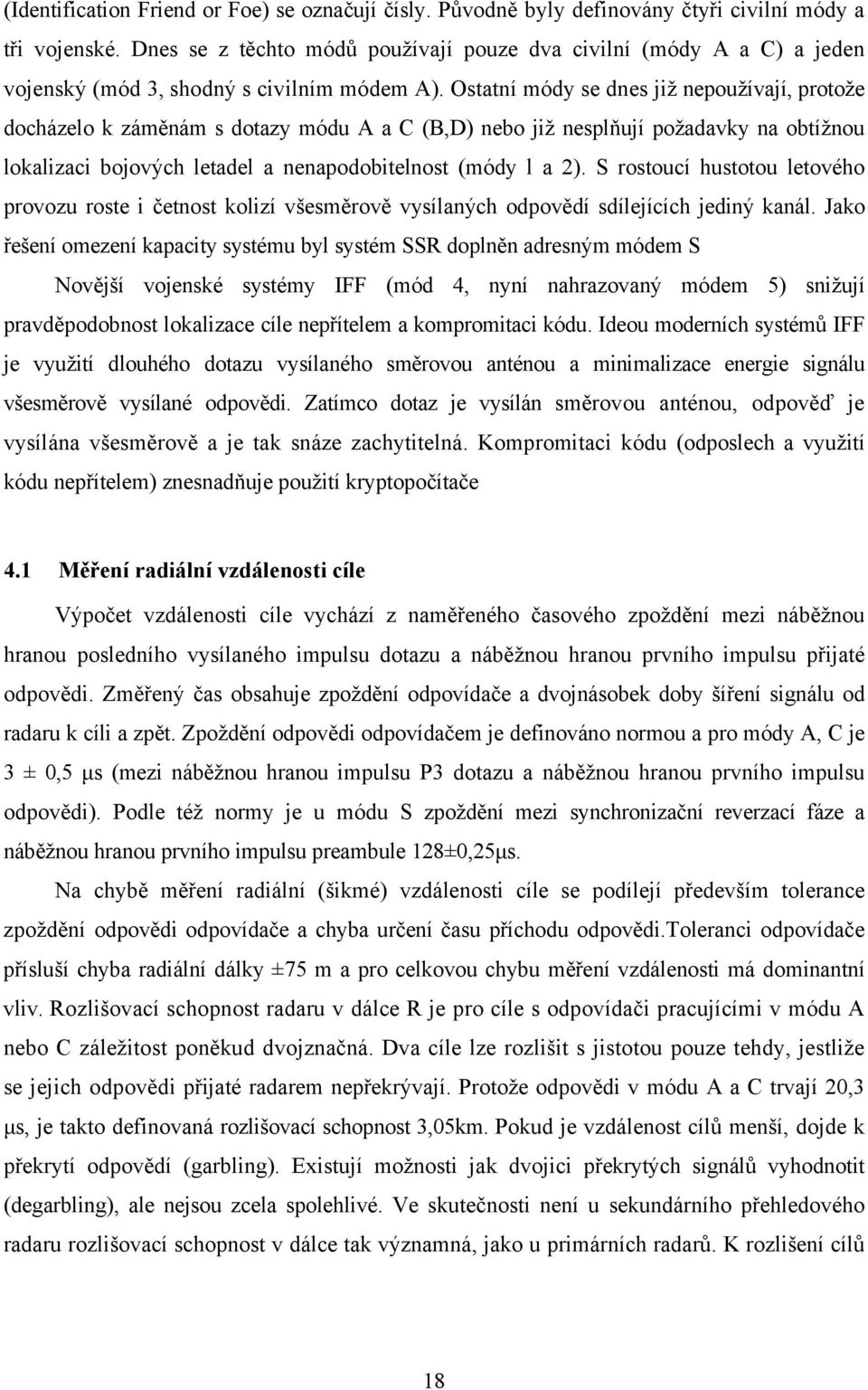 Ostatní módy se dnes již nepoužívají, protože docházelo k záměnám s dotazy módu A a C (B,D) nebo již nesplňují požadavky na obtížnou lokalizaci bojových letadel a nenapodobitelnost (módy l a 2).