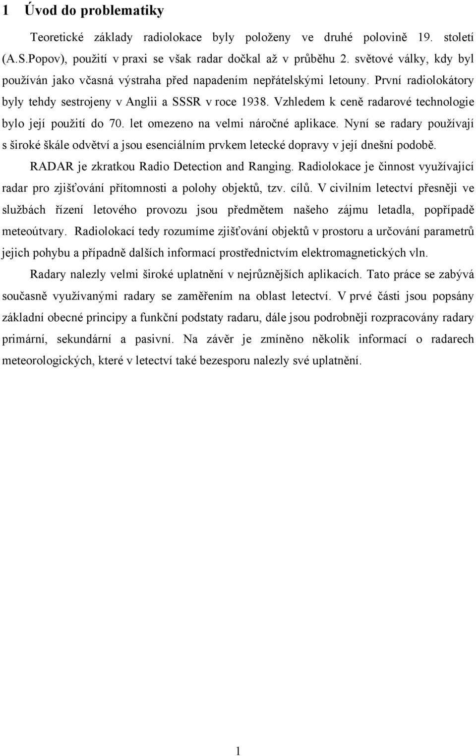 Vzhledem k ceně radarové technologie bylo její použití do 70. let omezeno na velmi náročné aplikace.