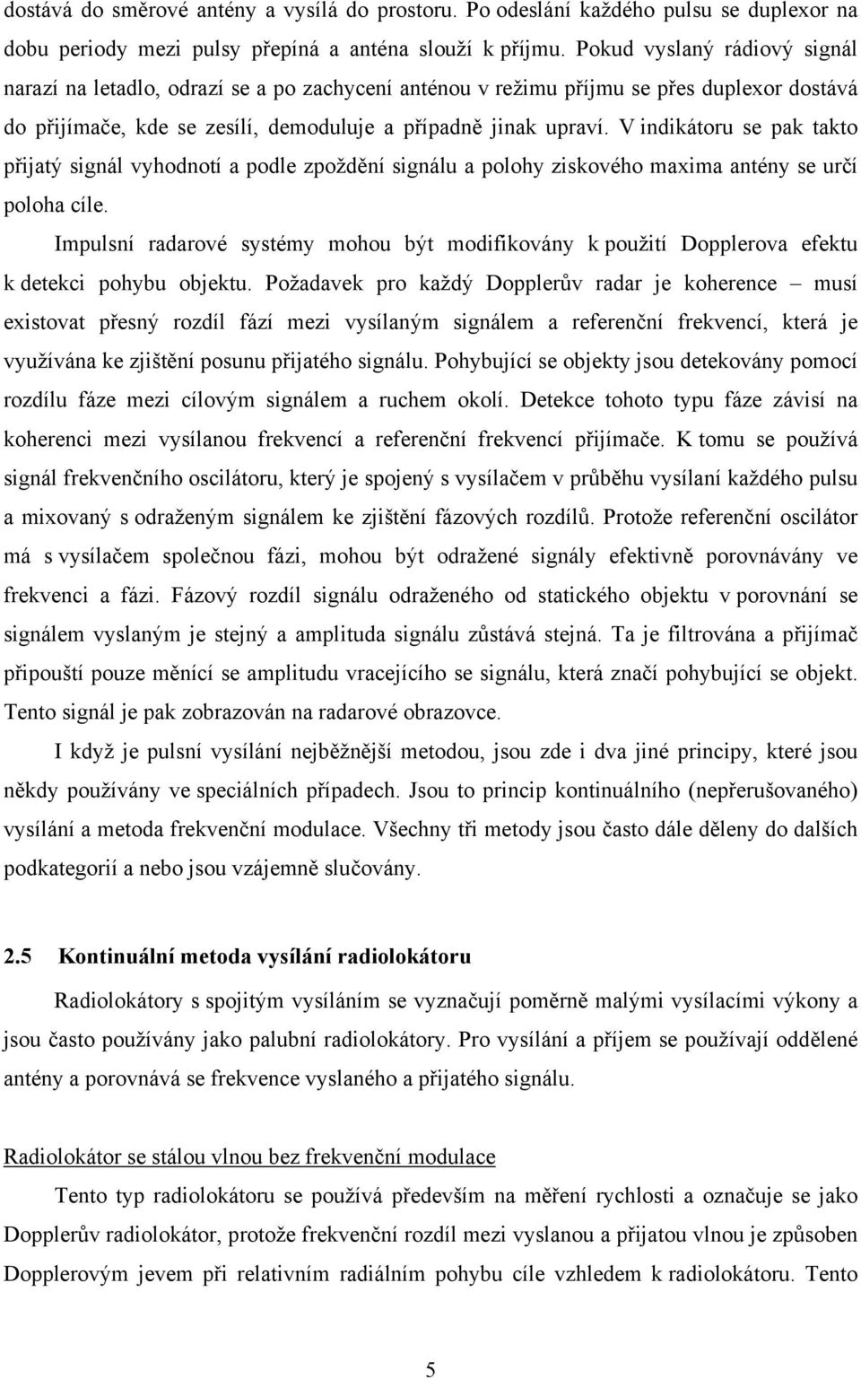 V indikátoru se pak takto přijatý signál vyhodnotí a podle zpoždění signálu a polohy ziskového maxima antény se určí poloha cíle.