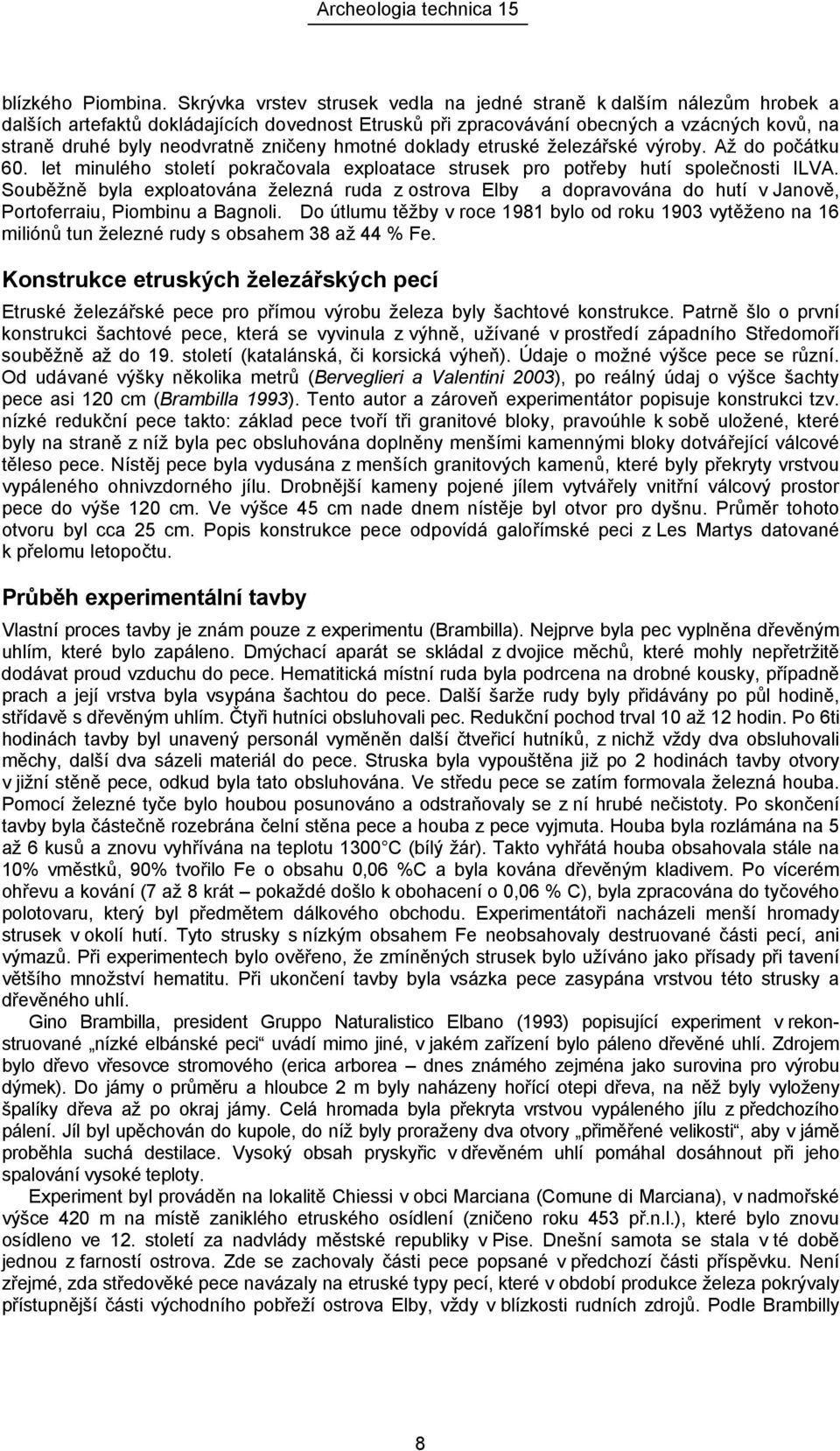 zničeny hmotné doklady etruské železářské výroby. Až do počátku 60. let minulého století pokračovala exploatace strusek pro potřeby hutí společnosti ILVA.