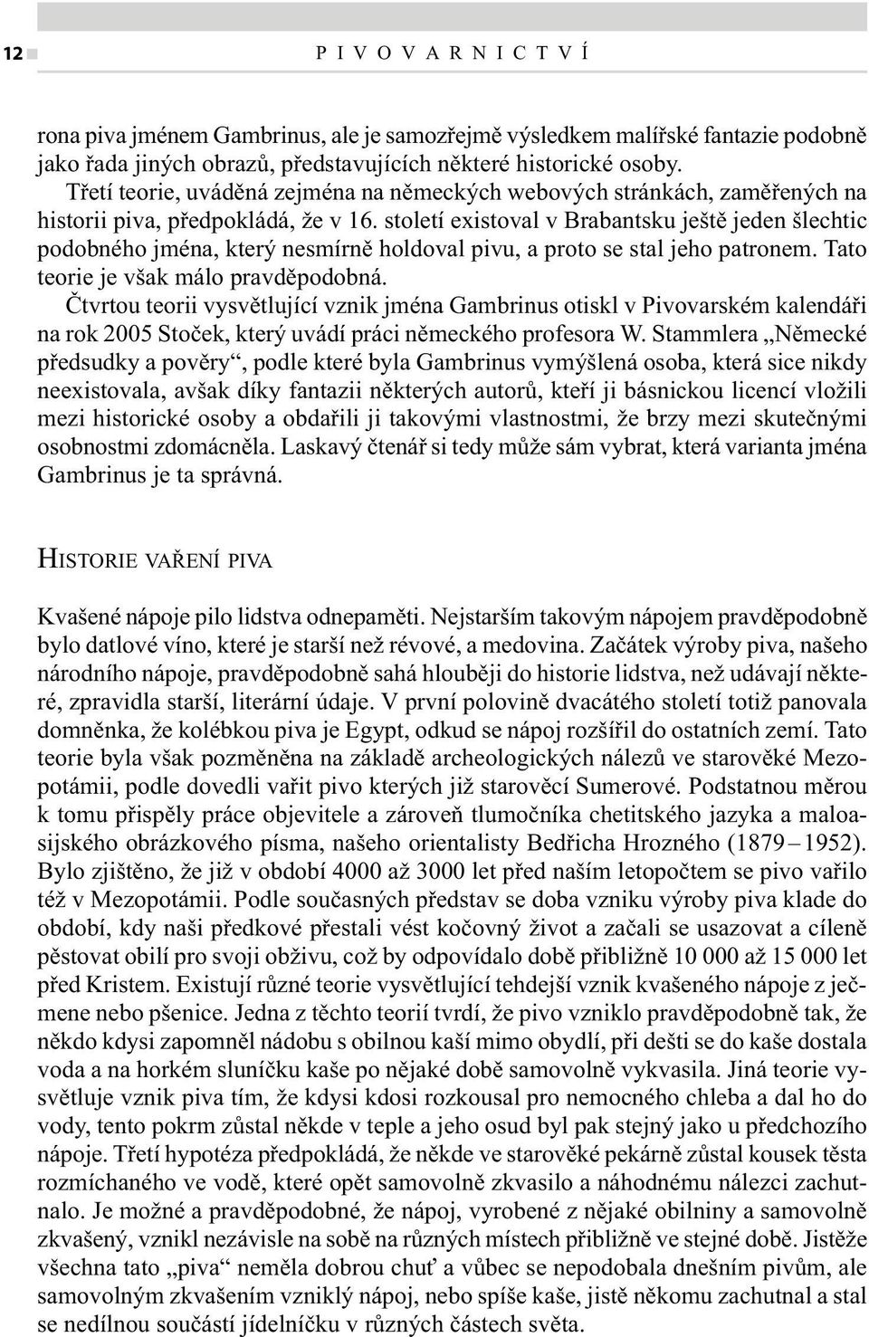 století existoval v Brabantsku ještě jeden šlechtic podobného jména, který nesmírně holdoval pivu, a proto se stal jeho patronem. Tato teorie je však málo pravděpodobná.