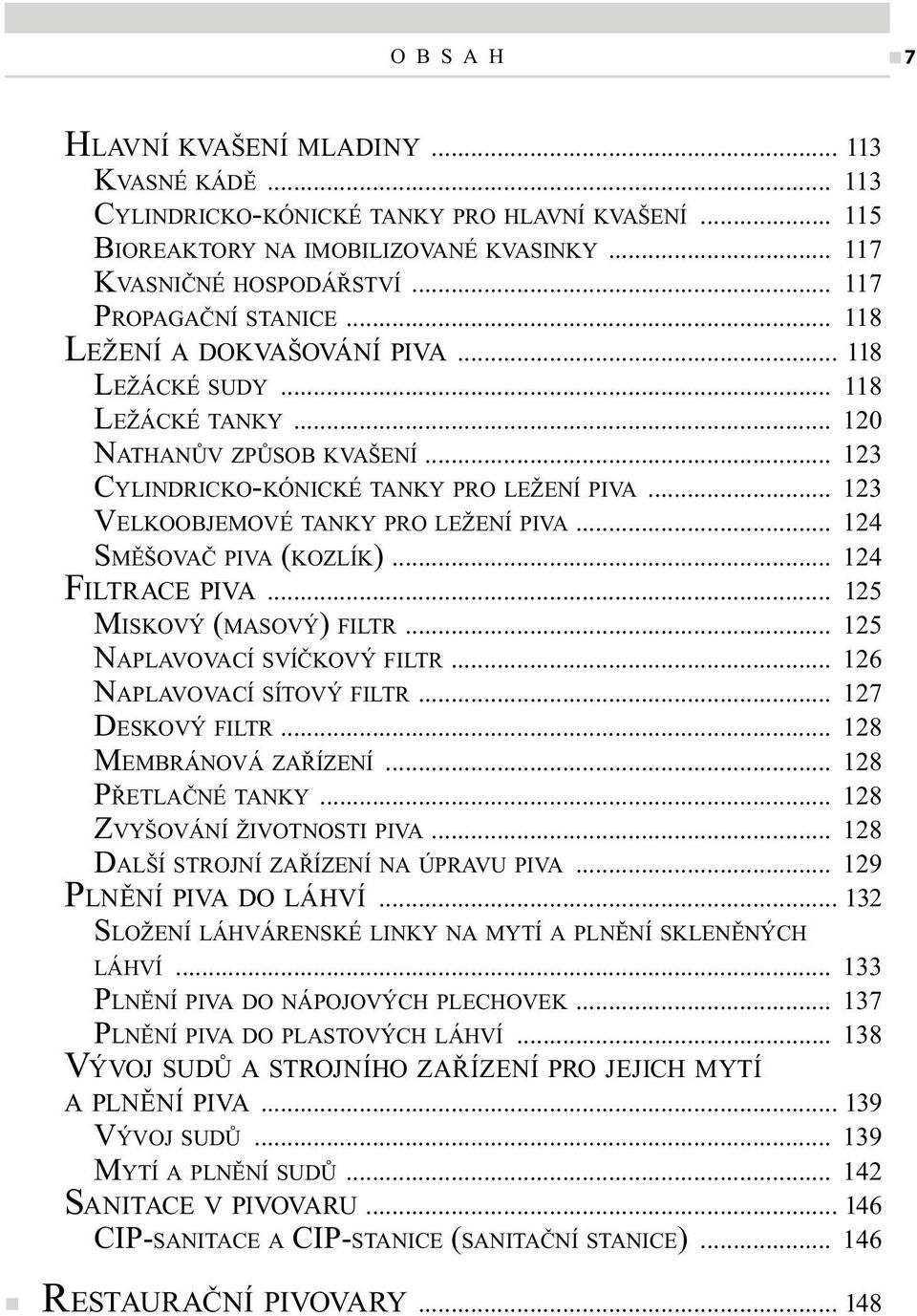 .. 123 VELKOOBJEMOVÉ TANKY PRO LEŽENÍ PIVA... 124 SMĚŠOVAČ PIVA (KOZLÍK)... 124 FILTRACE PIVA... 125 MISKOVÝ (MASOVÝ) FILTR... 125 NAPLAVOVACÍ SVÍČKOVÝ FILTR... 126 NAPLAVOVACÍ SÍTOVÝ FILTR.