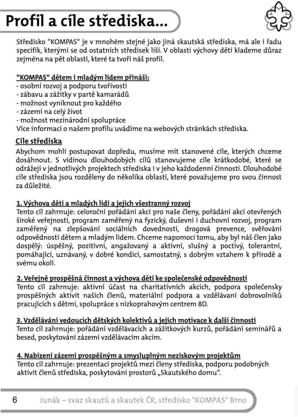 KOMPAS dětem i mladým lidem přináší: - osobní rozvoj a podporu tvořivosti - zábavu a zážitky v partě kamarádů - možnost vyniknout pro každého - zázemí na celý život - možnost mezinárodní spolupráce