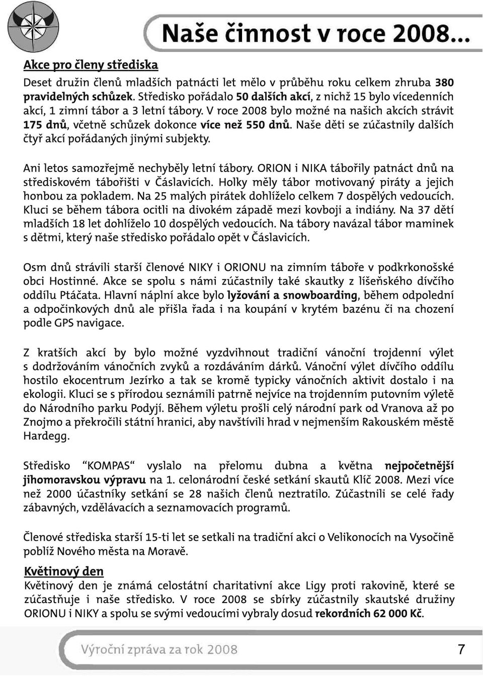 Naše děti se zúčastnily dalších čtyř akcí pořádaných jinými subjekty. Ani letos samozřejmě nechyběly letní tábory. ORION i NIKA tábořily patnáct dnů na střediskovém tábořišti v Čáslavicích.