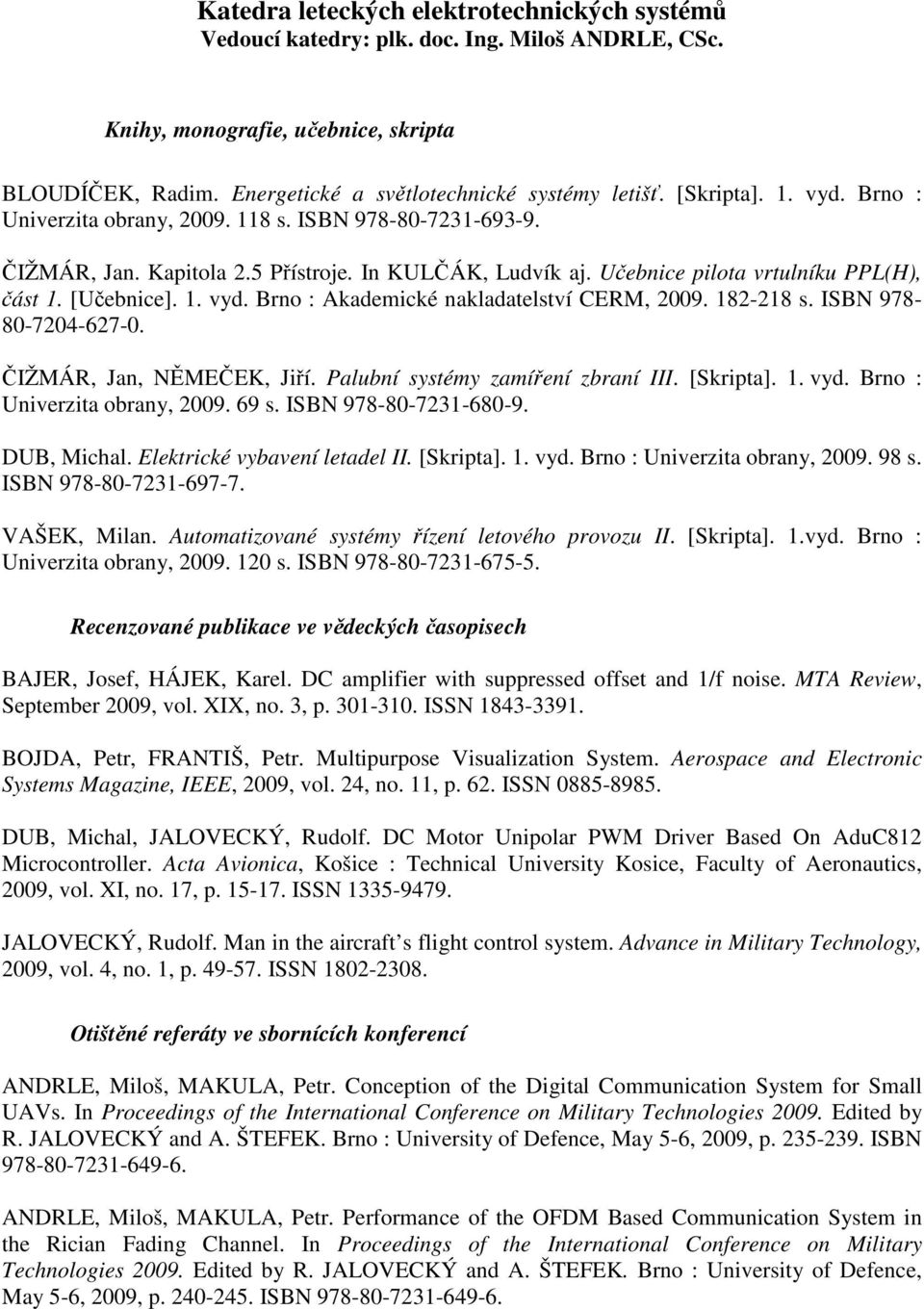 182-218 s. ISBN 978-80-7204-627-0. ČIŽMÁR, Jan, NĚMEČEK, Jiří. Palubní systémy zamíření zbraní III. [Skripta]. 1. vyd. Brno : Univerzita obrany, 2009. 69 s. ISBN 978-80-7231-680-9. DUB, Michal.