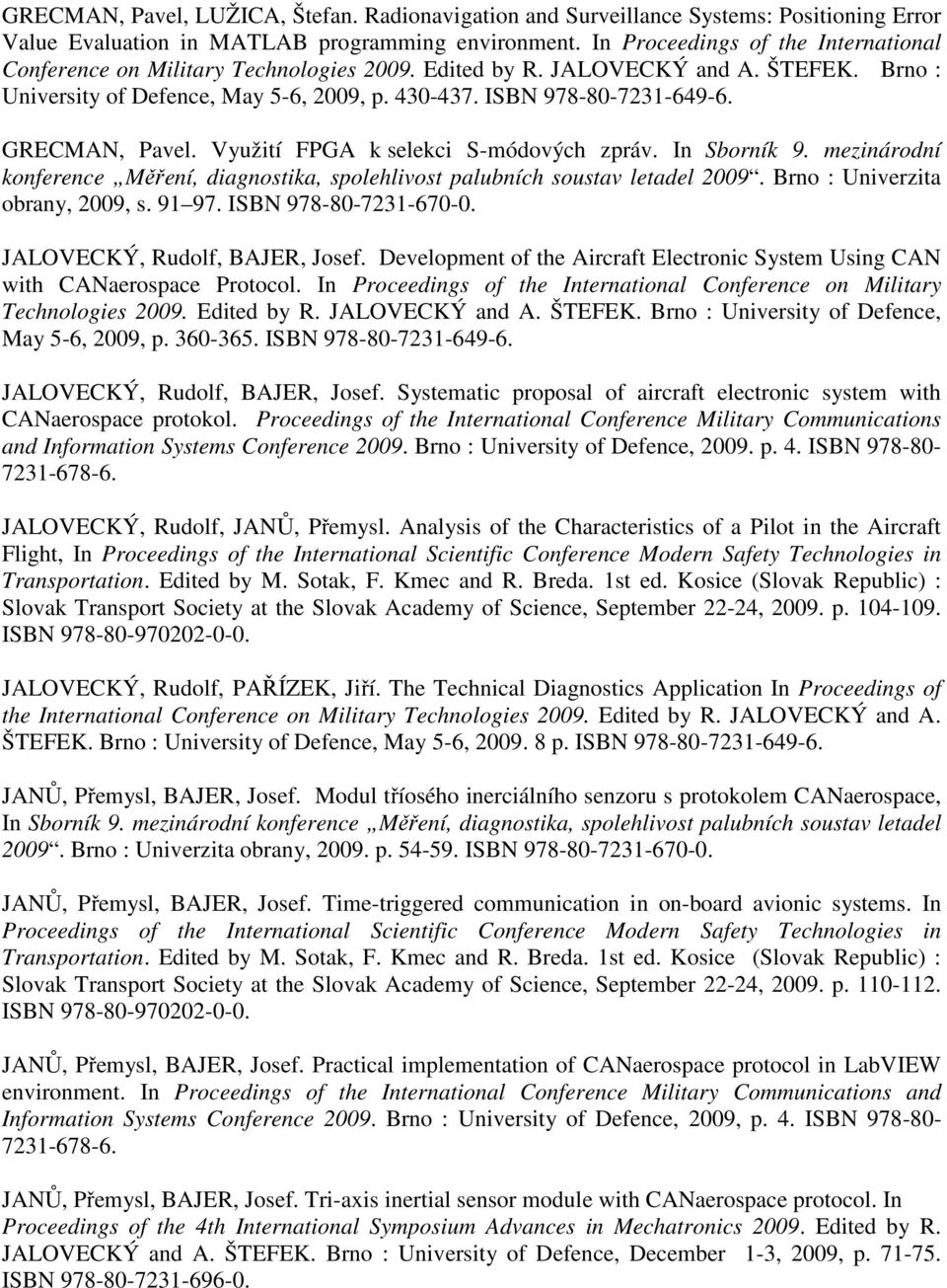 GRECMAN, Pavel. Využití FPGA k selekci S-módových zpráv. In Sborník 9. mezinárodní konference Měření, diagnostika, spolehlivost palubních soustav letadel 2009. Brno : Univerzita obrany, 2009, s.