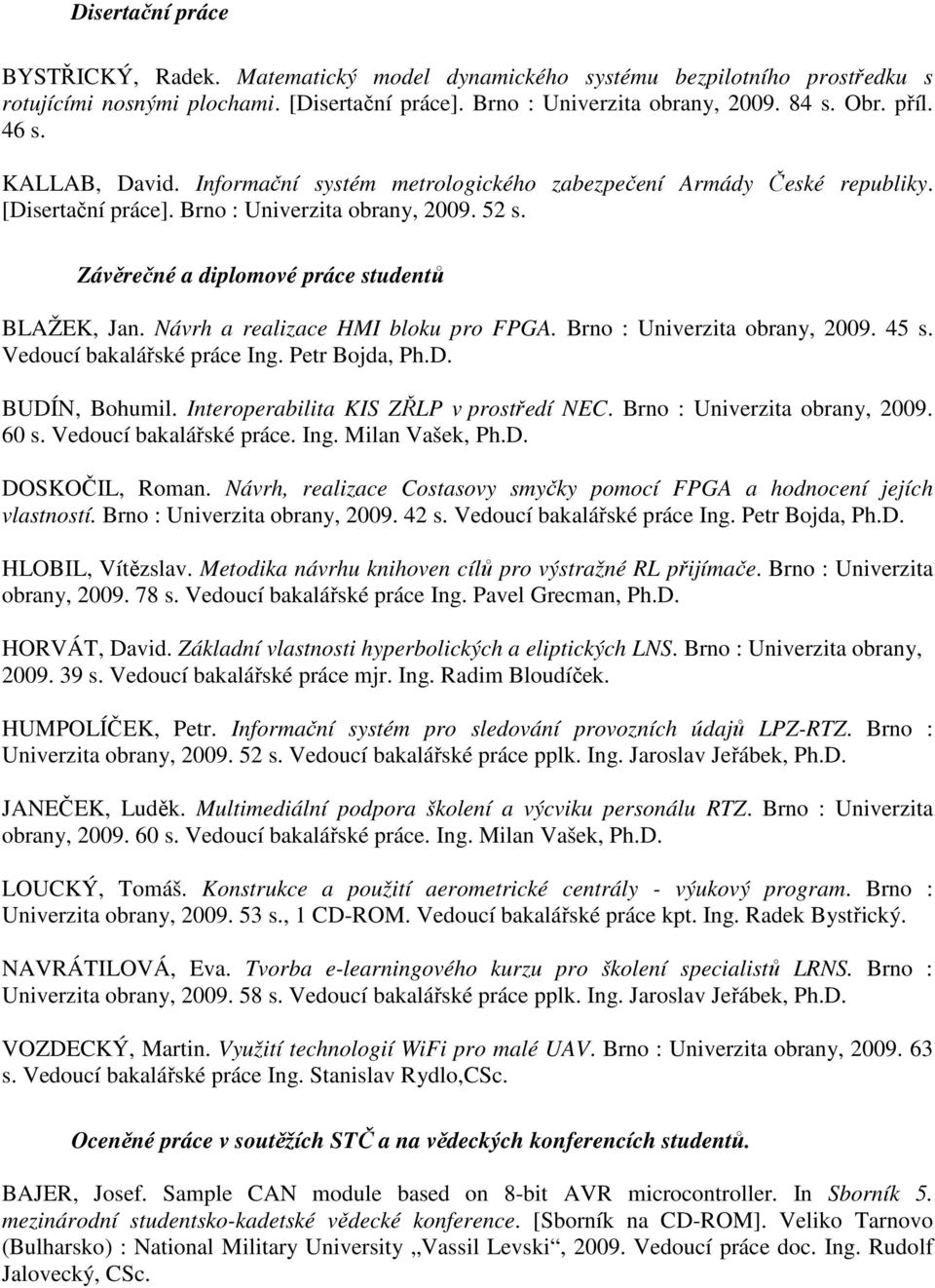 Návrh a realizace HMI bloku pro FPGA. Brno : Univerzita obrany, 2009. 45 s. Vedoucí bakalářské práce Ing. Petr Bojda, Ph.D. BUDÍN, Bohumil. Interoperabilita KIS ZŘLP v prostředí NEC.