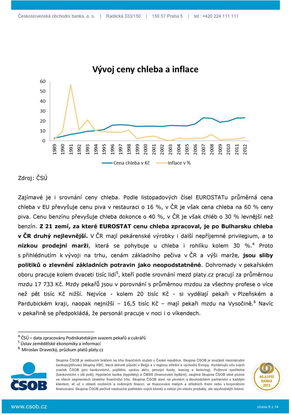 V ČR mají pekárenské výrobky i další nepříjemné privilegium, a to nízkou prodejní marži, která se pohybuje u chleba i rohlíku kolem 30 %.