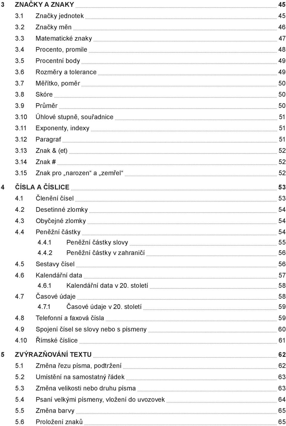 1 Členění čísel 53 4.2 Desetinné zlomky 54 4.3 Obyčejné zlomky 54 4.4 Peněžní částky 54 4.4.1 Peněžní částky slovy 55 4.4.2 Peněžní částky v zahraničí 56 4.5 Sestavy čísel 56 4.6 Kalendářní data 57 4.