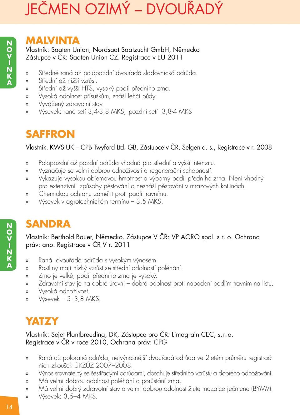 Výsevek: rané setí 3,4-3,8 MKS, pozdní setí 3,8-4 MKS SAFFR Vlastník. KWS UK CPB Twyford Ltd. GB, Zástupce v ČR. Selgen a. s., Registrace v r.