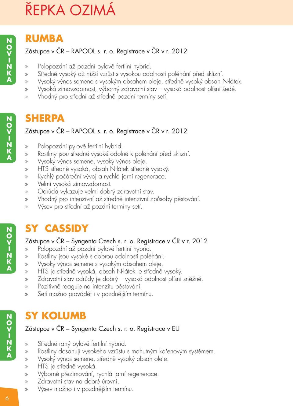 SHERPA Zástupce v ČR RAPL s. r. o. Registrace v ČR v r. 2012 Polopozdní pylově fertilní hybrid. Rostliny jsou středně vysoké odolné k poléhání před sklizní. Vysoký výnos semene, vysoký výnos oleje.