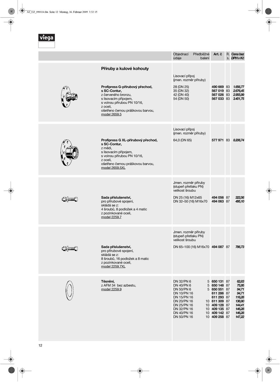 5 Lisovací přípoj (jmen. rozměr příruby) 28 (DN 25) 35 (DN 32) 42 (DN 40) 54 (DN 50) 490 669 567 019 567 026 567 033 1.656,77 2.676, 2.955,99 3.401,75 Lisovací přípoj (jmen.