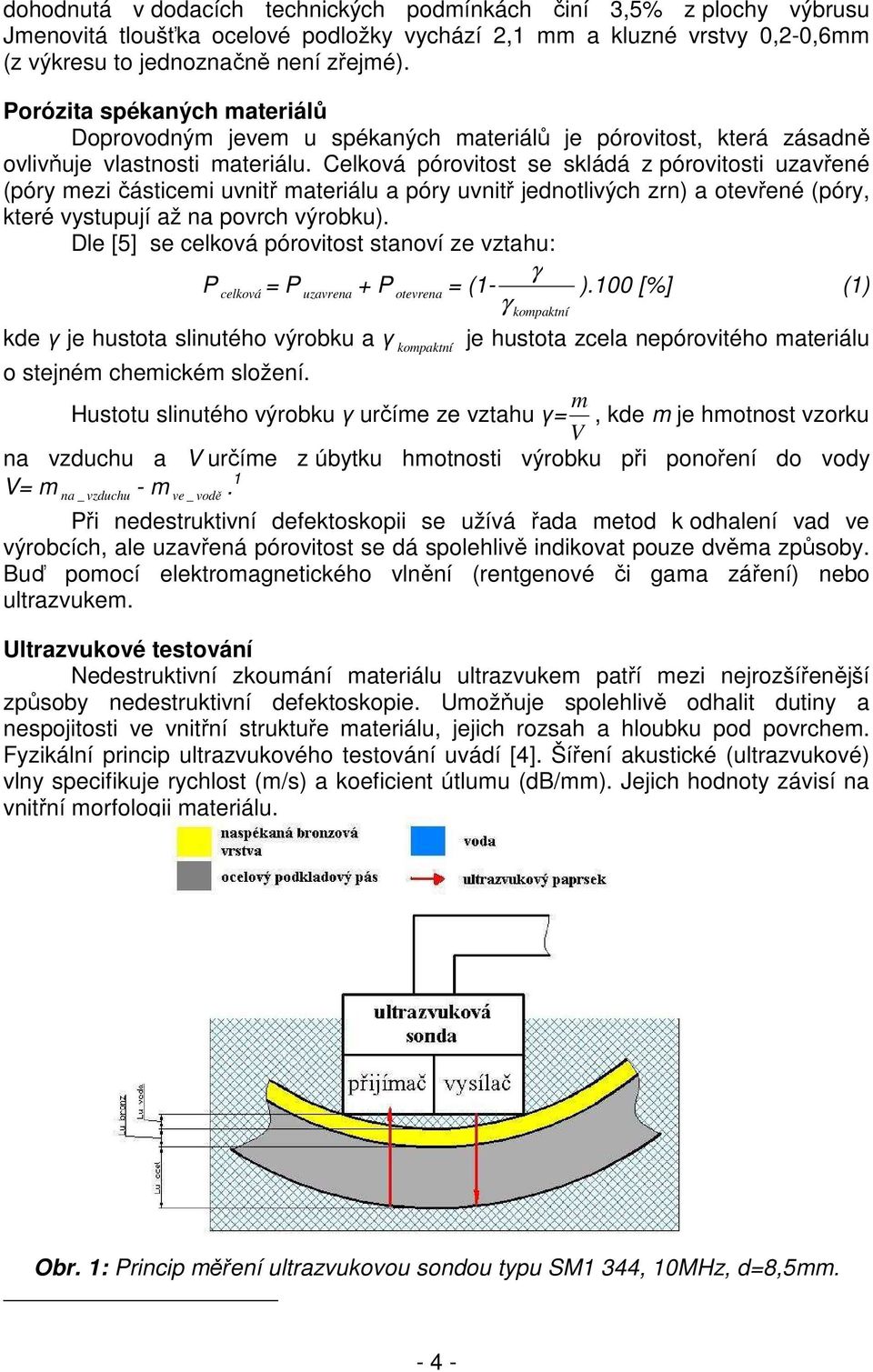 Celková pórovitost se skládá z pórovitosti uzavřené (póry mezi částicemi uvnitř materiálu a póry uvnitř jednotlivých zrn) a otevřené (póry, které vystupují až na povrch výrobku).