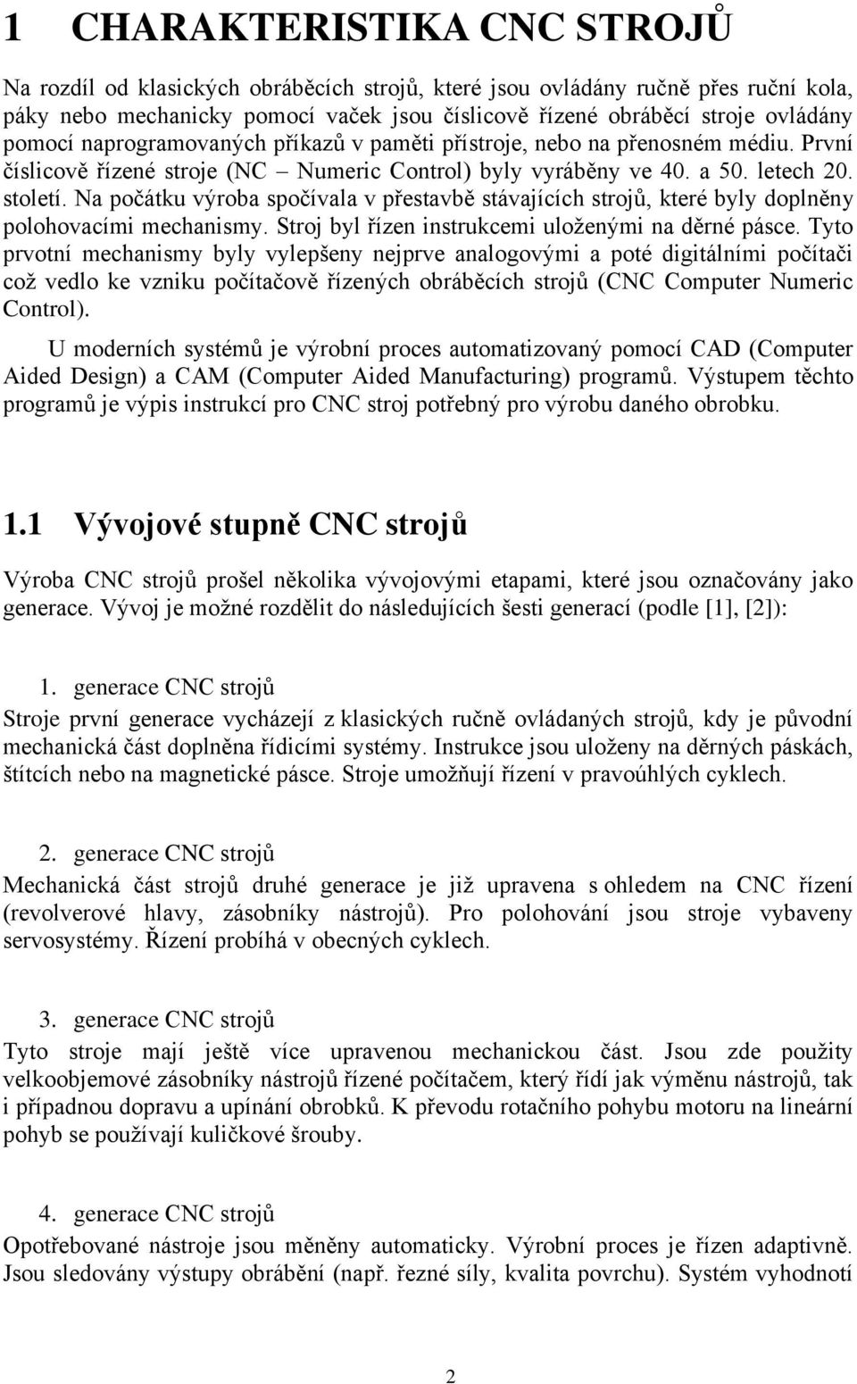 Na počátku výroba spočívala v přestavbě stávajících strojů, které byly doplněny polohovacími mechanismy. Stroj byl řízen instrukcemi uloženými na děrné pásce.