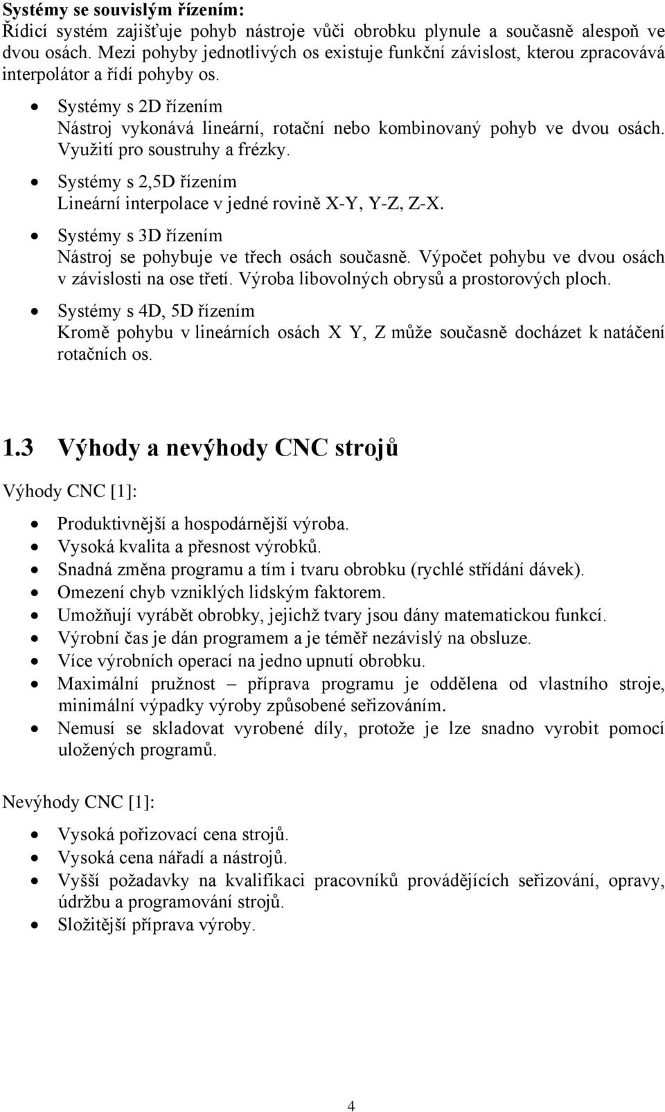 Využití pro soustruhy a frézky. Systémy s 2,5D řízením Lineární interpolace v jedné rovině X-Y, Y-Z, Z-X. Systémy s 3D řízením Nástroj se pohybuje ve třech osách současně.