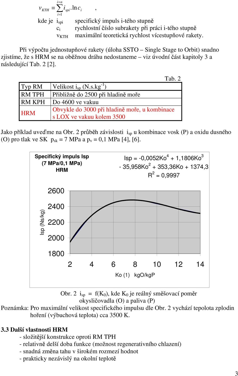 s.kg -1 ) RM TPH Přibližně do 2500 při hladině moře RM KPH Do 4600 ve vakuu HRM Obvykle do 3000 při hladině moře, u kombinace s LOX ve vakuu kolem 3500 Jako příklad uveďme na Obr.