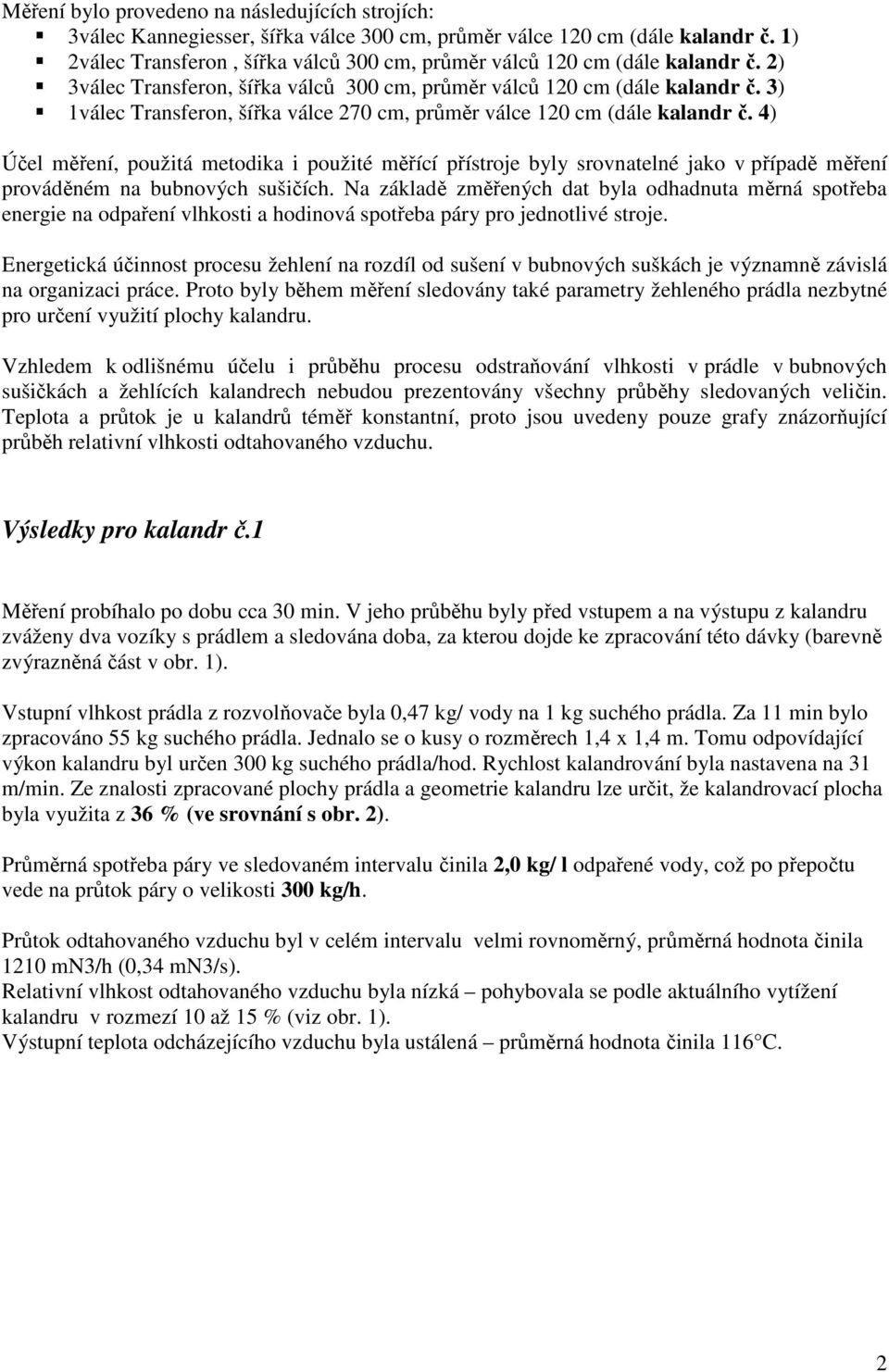 ) Účel měření, použitá metodika i použité měřící přístroje byly srovnatelné jako v případě měření prováděném na bubnových sušičích.