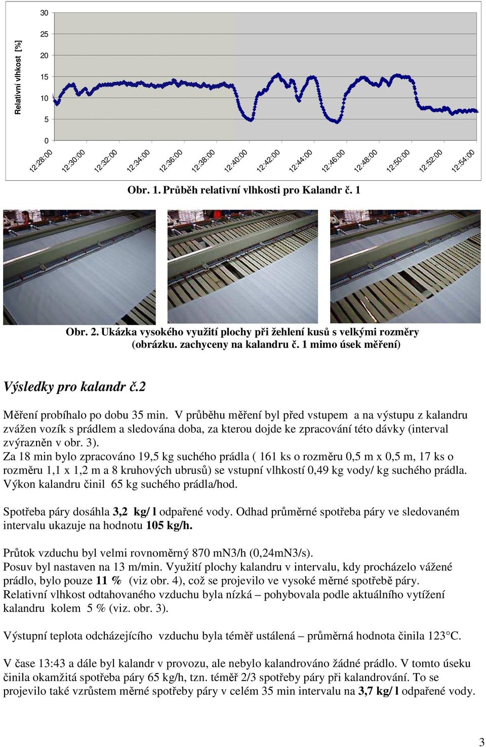 V průběhu měření byl před vstupem a na výstupu z kalandru zvážen vozík s prádlem a sledována doba, za kterou dojde ke zpracování této dávky (interval zvýrazněn v obr. ).