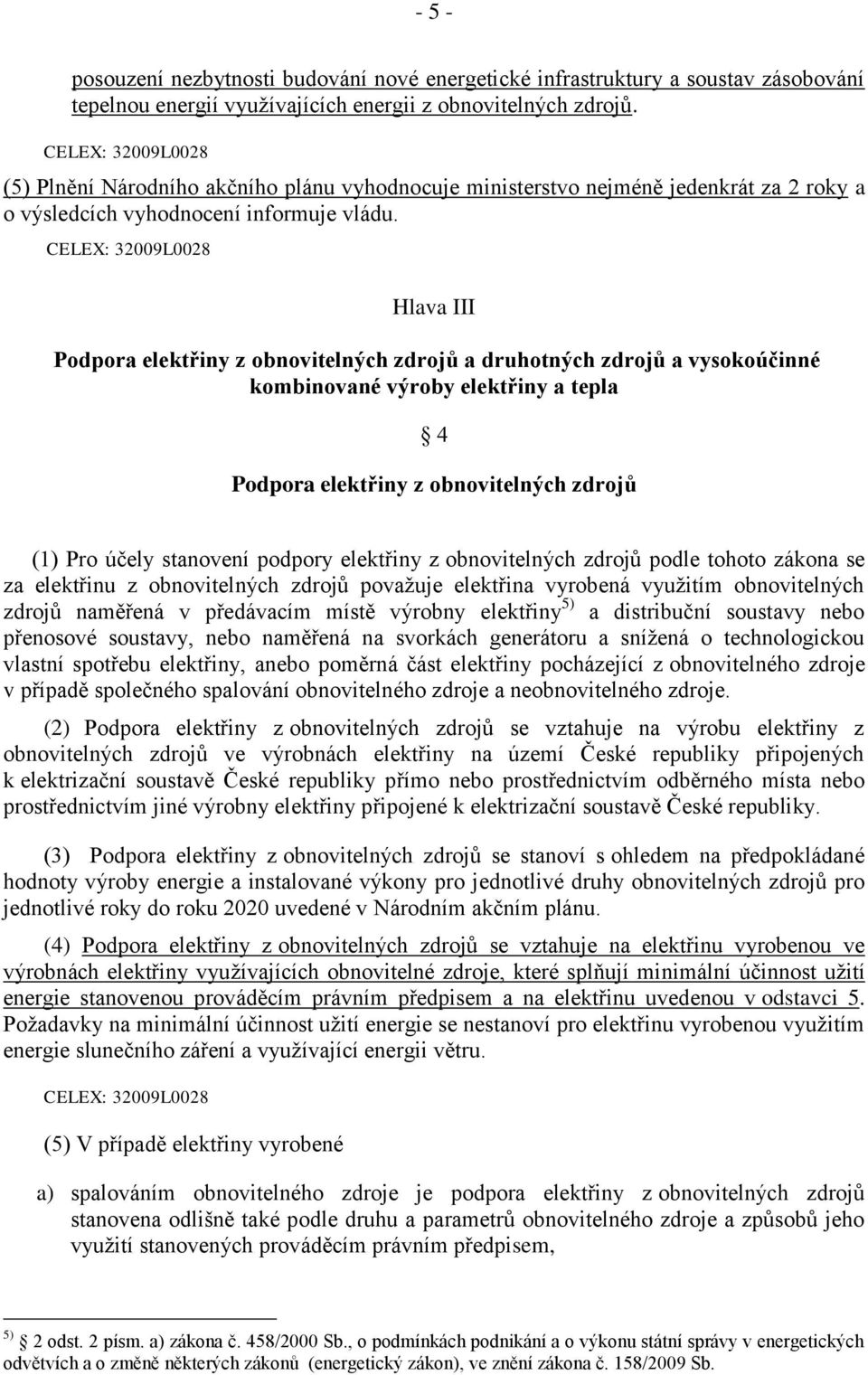 CELEX: 32009L0028 Hlava III Podpora elektřiny z obnovitelných zdrojů a druhotných zdrojů a vysokoúčinné kombinované výroby elektřiny a tepla 4 Podpora elektřiny z obnovitelných zdrojů (1) Pro účely