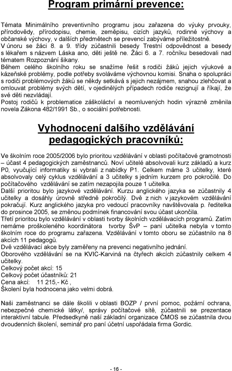 ročníku besedovali nad tématem Rozpoznání šikany. Během celého školního roku se snažíme řešit s rodiči žáků jejich výukové a kázeňské problémy, podle potřeby svoláváme výchovnou komisi.