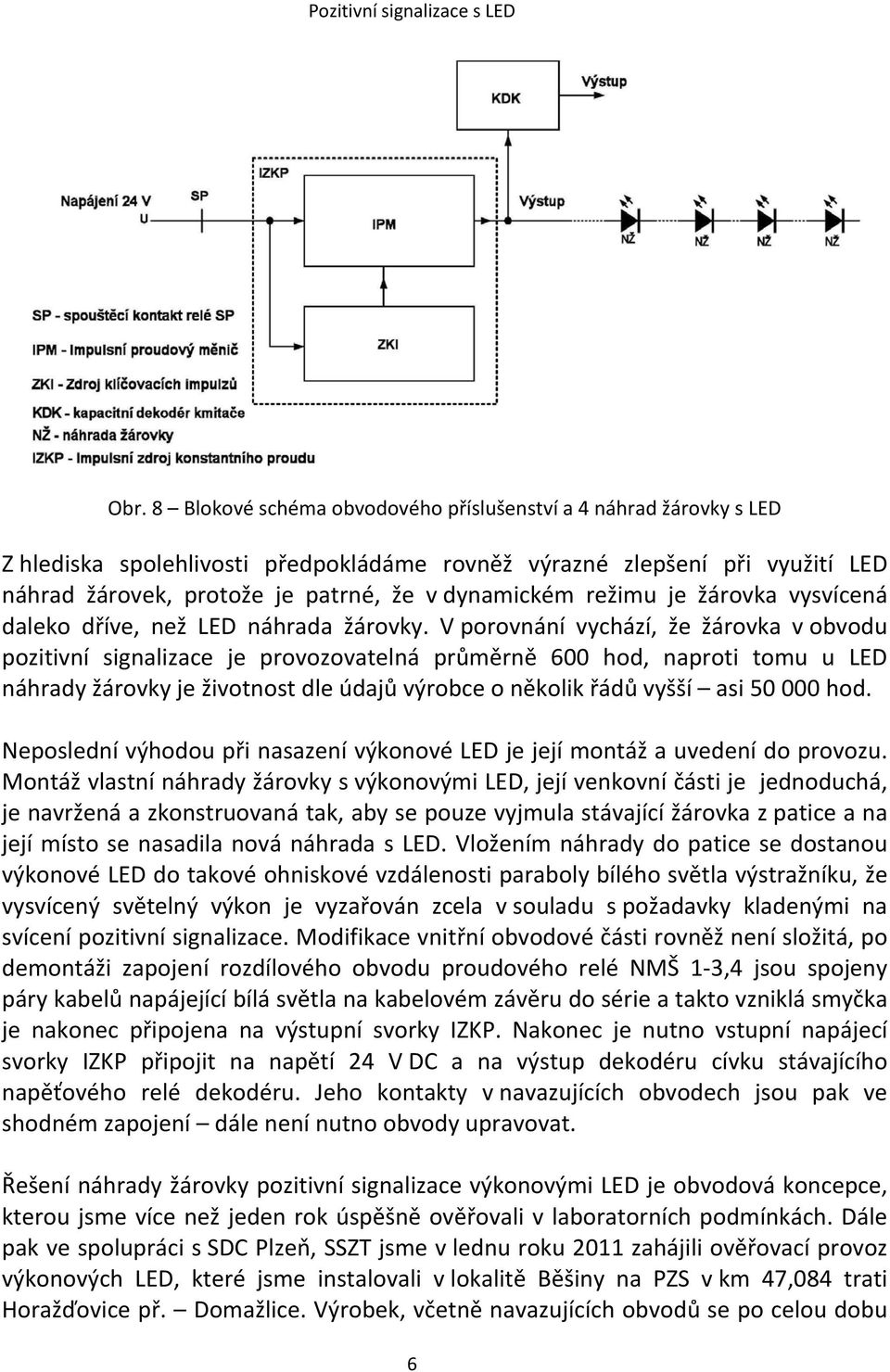 V porovnání vychází, že žárovka v obvodu pozitivní signalizace je provozovatelná průměrně 600 hod, naproti tomu u LED náhrady žárovky je životnost dle údajů výrobce o několik řádů vyšší asi 50 000