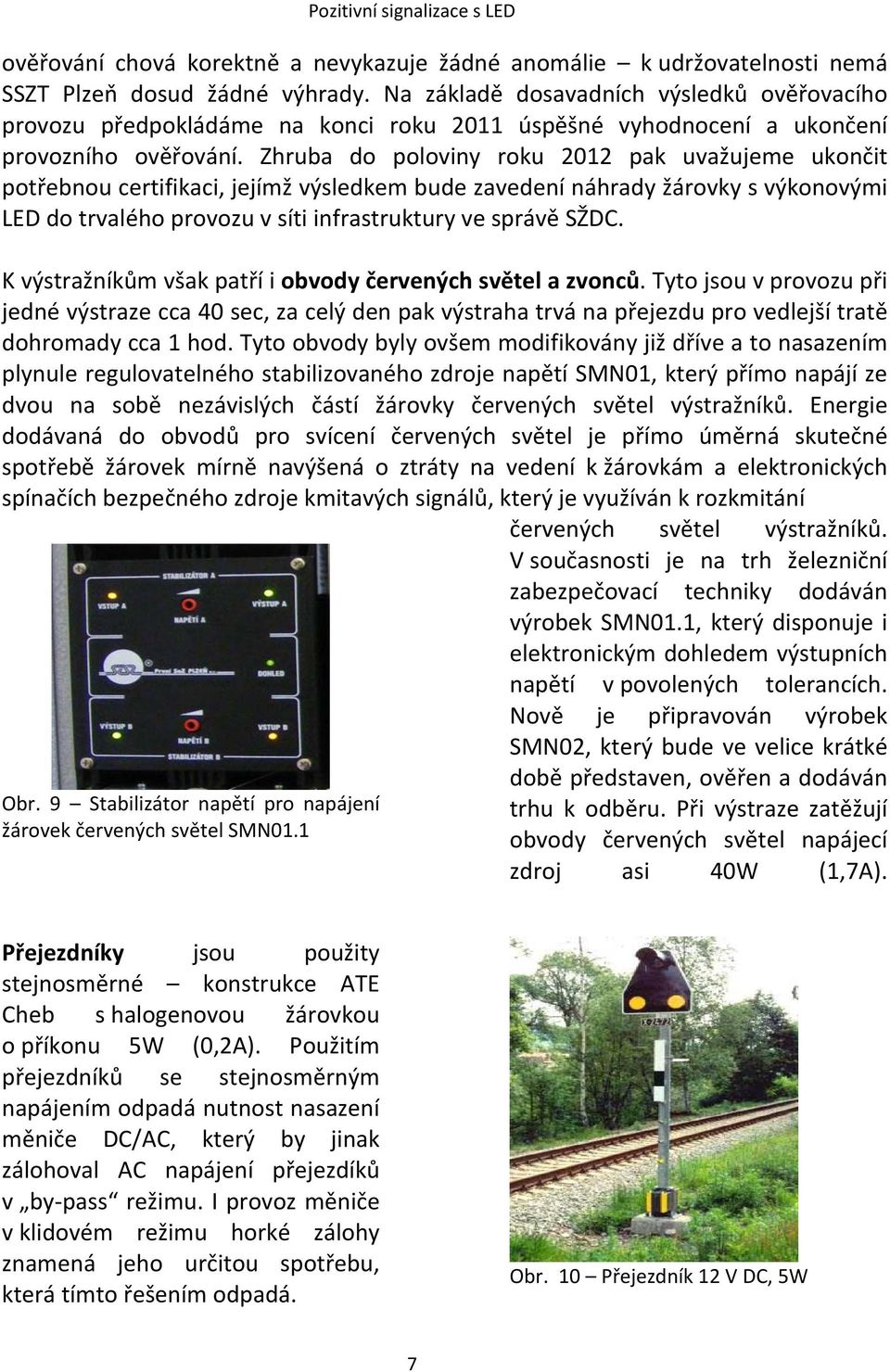 Zhruba do poloviny roku 2012 pak uvažujeme ukončit potřebnou certifikaci, jejímž výsledkem bude zavedení náhrady žárovky s výkonovými LED do trvalého provozu v síti infrastruktury ve správě SŽDC.