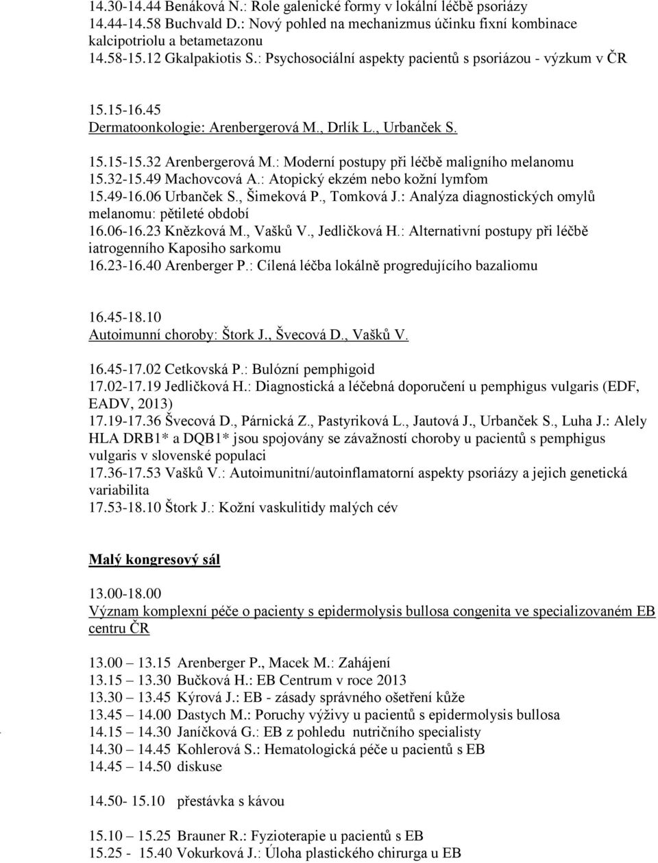 : Moderní postupy při léčbě maligního melanomu 15.32-15.49 Machovcová A.: Atopický ekzém nebo kožní lymfom 15.49-16.06 Urbanček S., Šimeková P., Tomková J.