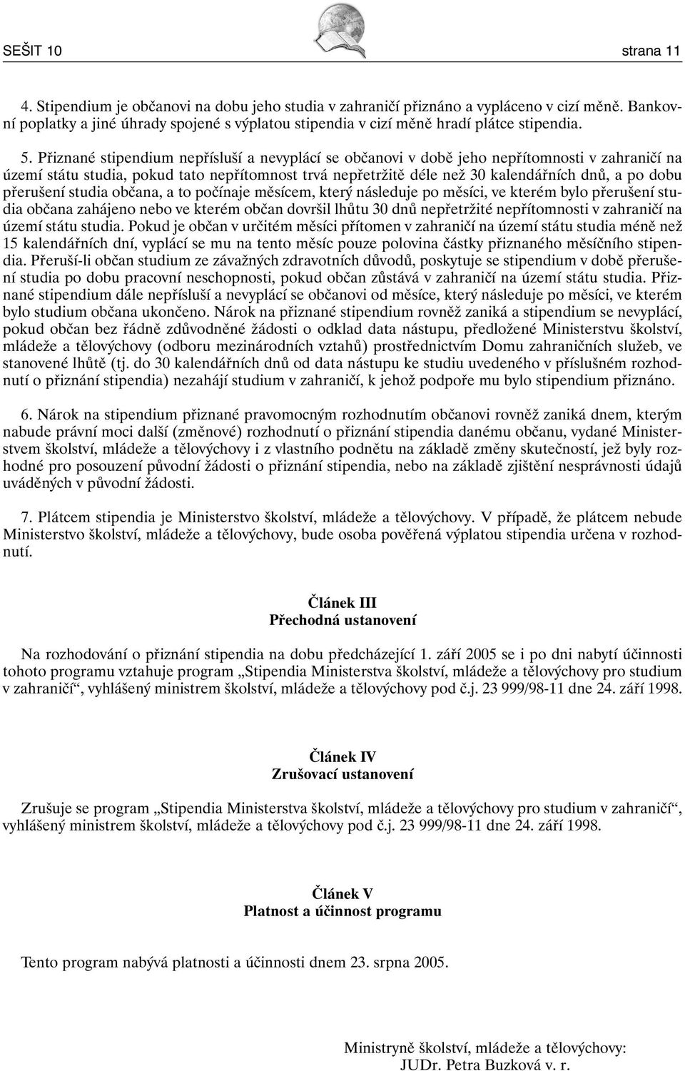 Přiznané stipendium nepřísluší a nevyplácí se občanovi v době jeho nepřítomnosti v zahraničí na území státu studia, pokud tato nepřítomnost trvá nepřetržitě déle než 30 kalendářních dnů, a po dobu