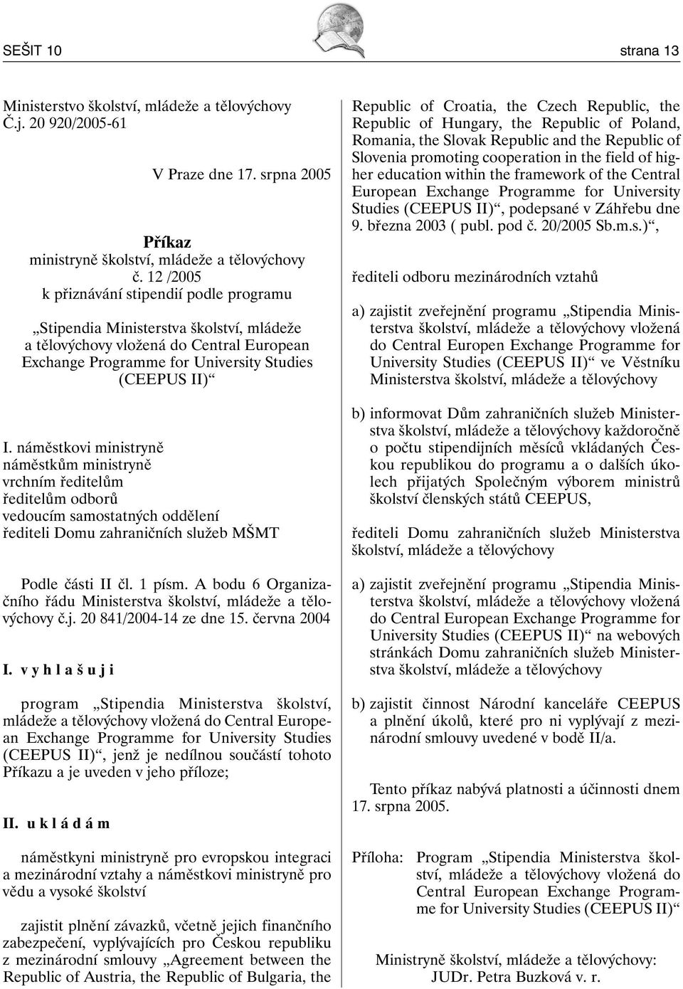 náměstkovi ministryně náměstkům ministryně vrchním ředitelům ředitelům odborů vedoucím samostatných oddělení řediteli Domu zahraničních služeb MŠMT Podle části II čl. 1 písm.