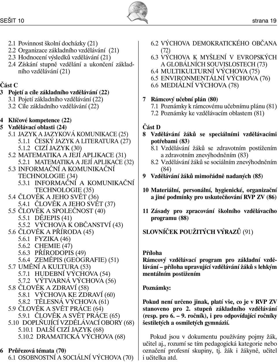 2 Cíle základního vzdělávání (22) 4 Klíčové kompetence (22) 5 Vzdělávací oblasti (24) 5.1 JAZYK A JAZYKOVÁ KOMUNIKACE (25) 5.1.1 ČESKÝ JAZYK A LITERATURA (27) 5.1.2 CIZÍ JAZYK (30) 5.