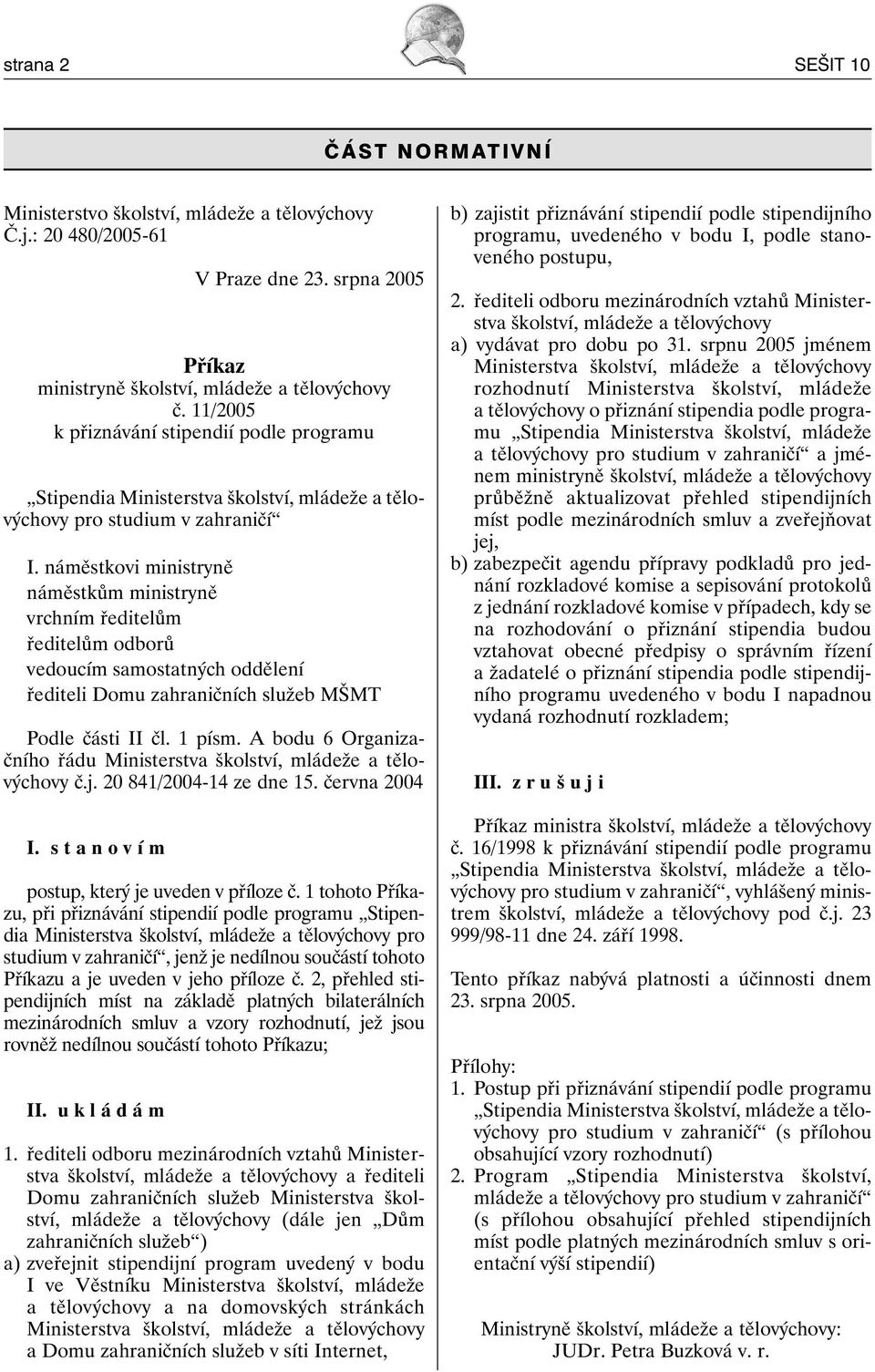 náměstkovi ministryně náměstkům ministryně vrchním ředitelům ředitelům odborů vedoucím samostatných oddělení řediteli Domu zahraničních služeb MŠMT Podle části II čl. 1 písm.