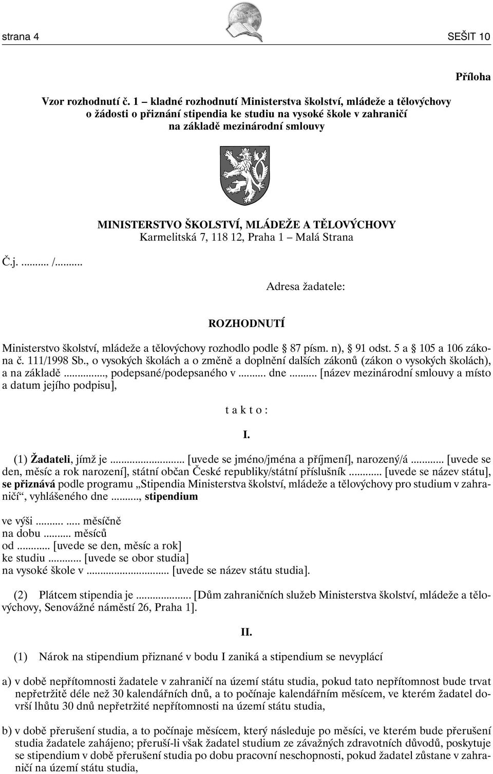 .. MINISTERSTVO ŠKOLSTVÍ, MLÁDEŽE A TĚLOVÝCHOVY Karmelitská 7, 118 12, Praha 1 Malá Strana Adresa žadatele: ROZHODNUTÍ Ministerstvo školství, mládeže a tělovýchovy rozhodlo podle 87 písm. n), 91 odst.