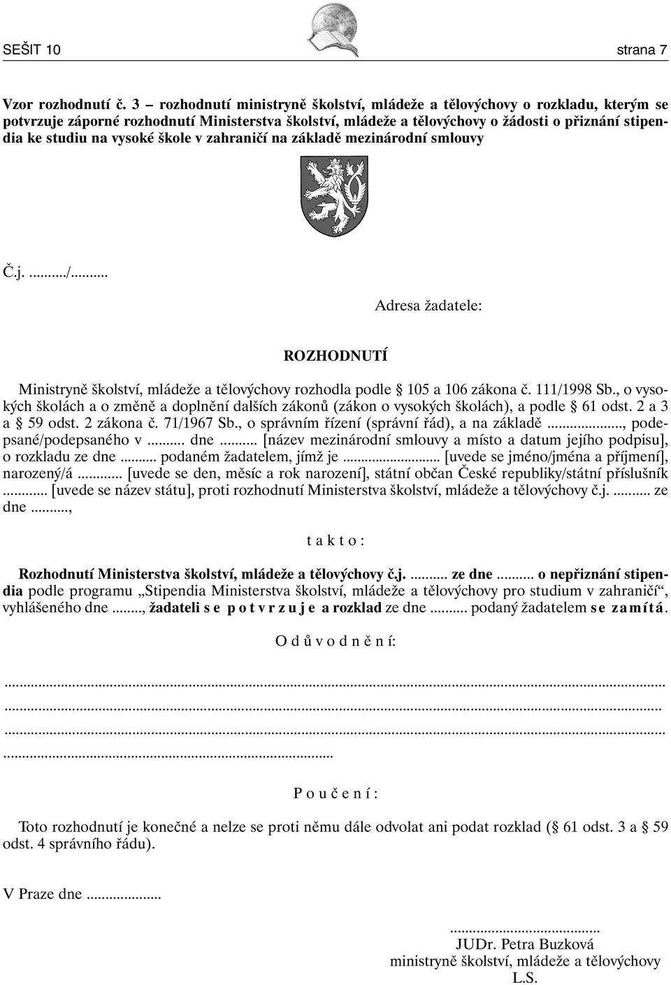 vysoké škole v zahraničí na základě mezinárodní smlouvy Č.j..../... Adresa žadatele: ROZHODNUTÍ Ministryně školství, mládeže a tělovýchovy rozhodla podle 105 a 106 zákona č. 111/1998 Sb.