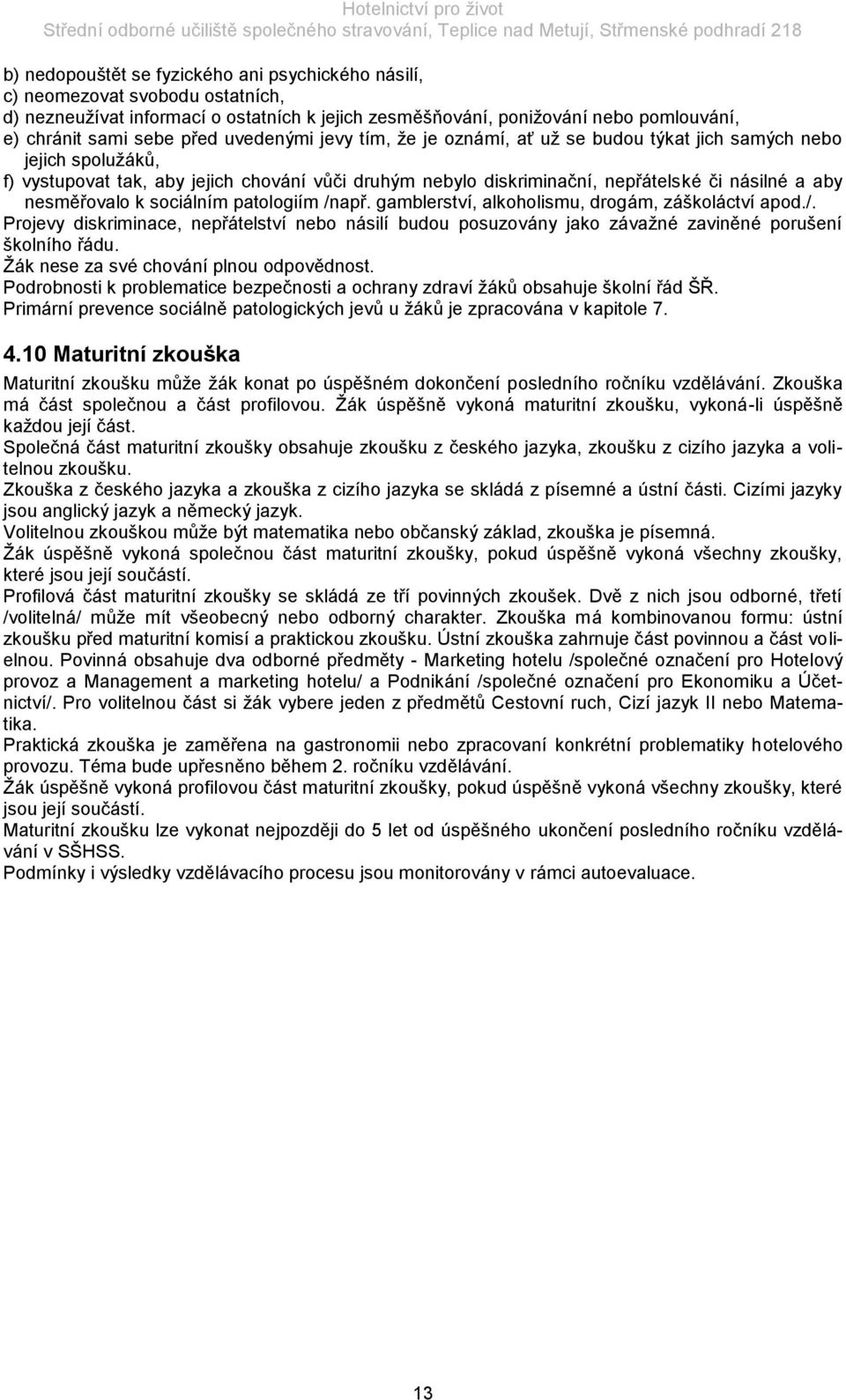 nesměřovalo k sociálním patologiím /např. gamblerství, alkoholismu, drogám, záškoláctví apod./. Projevy diskriminace, nepřátelství nebo násilí budou posuzovány jako závaţné zaviněné porušení školního řádu.