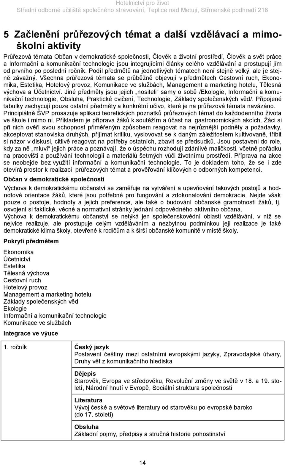 Všechna průřezová témata se průběţně objevují v předmětech Cestovní ruch, Ekonomika, Estetika, Hotelový provoz, Komunikace ve sluţbách, Management a marketing hotelu, Tělesná výchova a Účetnictví.