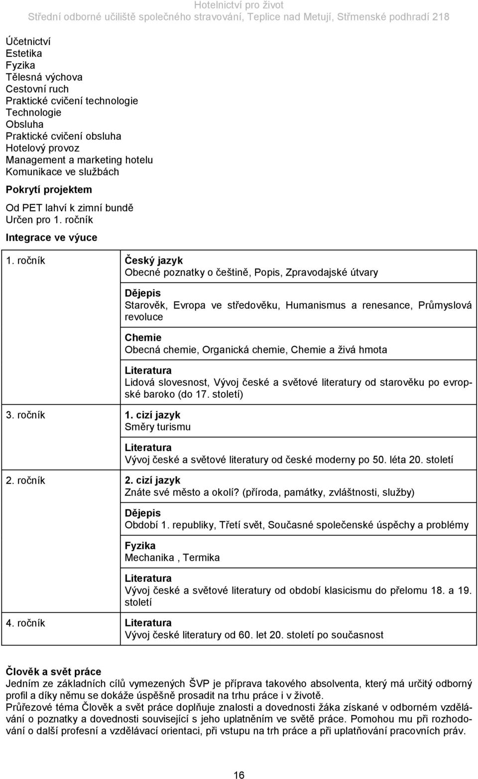cizí jazyk Směry turismu Dějepis Starověk, Evropa ve středověku, Humanismus a renesance, Průmyslová revoluce Chemie Obecná chemie, Organická chemie, Chemie a ţivá hmota Literatura Lidová slovesnost,