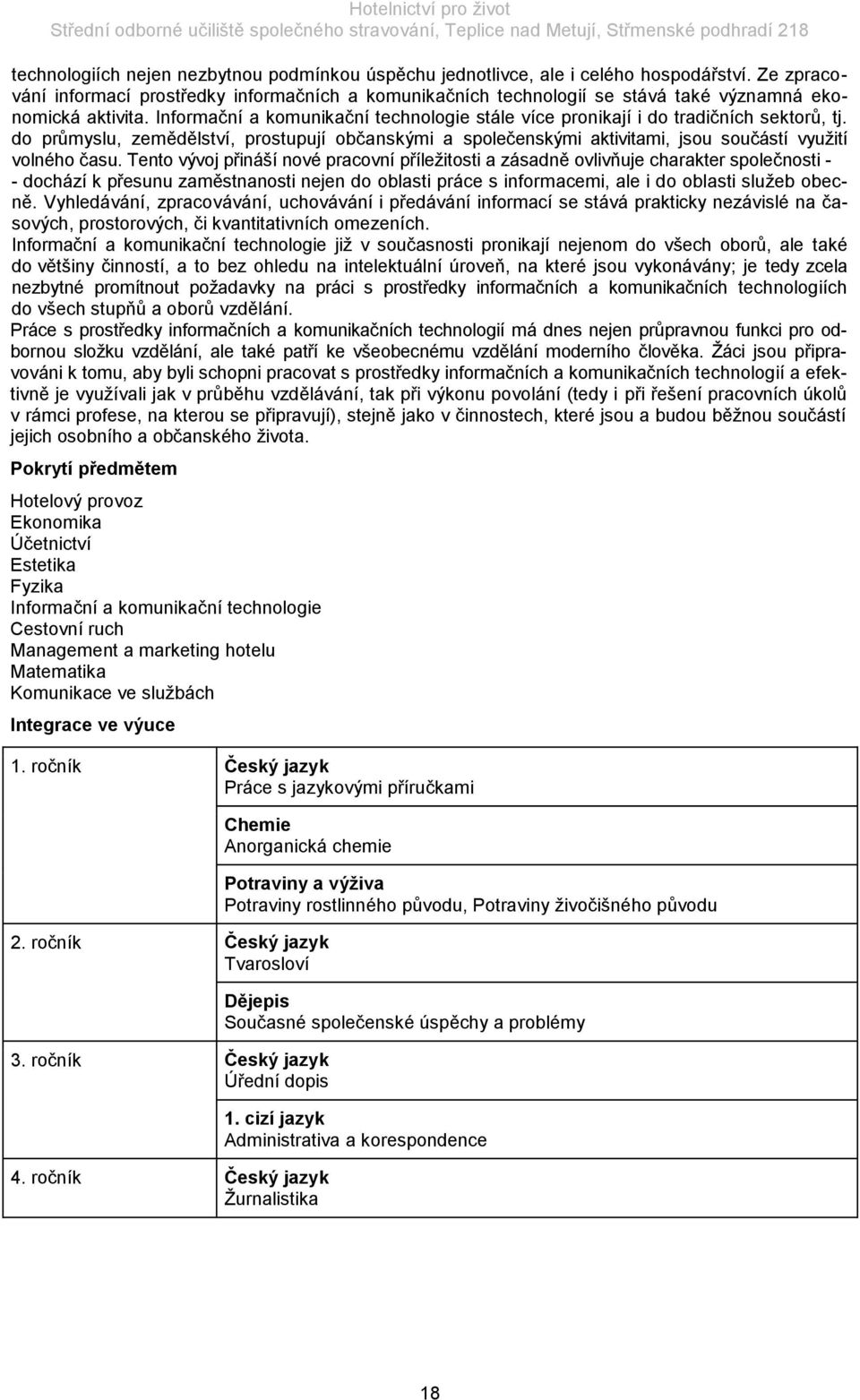 Informační a komunikační technologie stále více pronikají i do tradičních sektorů, tj. do průmyslu, zemědělství, prostupují občanskými a společenskými aktivitami, jsou součástí vyuţití volného času.