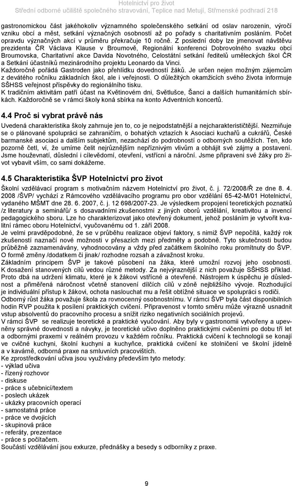 Z poslední doby lze jmenovat návštěvu prezidenta ČR Václava Klause v Broumově, Regionální konferenci Dobrovolného svazku obcí Broumovska, Charitativní akce Davida Novotného, Celostátní setkání