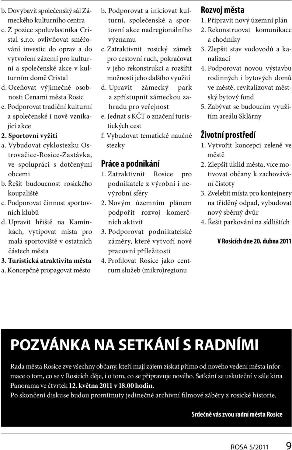 Vybudovat cyklostezku Ostrovačice-Rosice-Zastávka, ve spolupráci s dotčenými obcemi b. Řešit budoucnost rosického koupaliště c. Podporovat činnost sportovních klubů d.