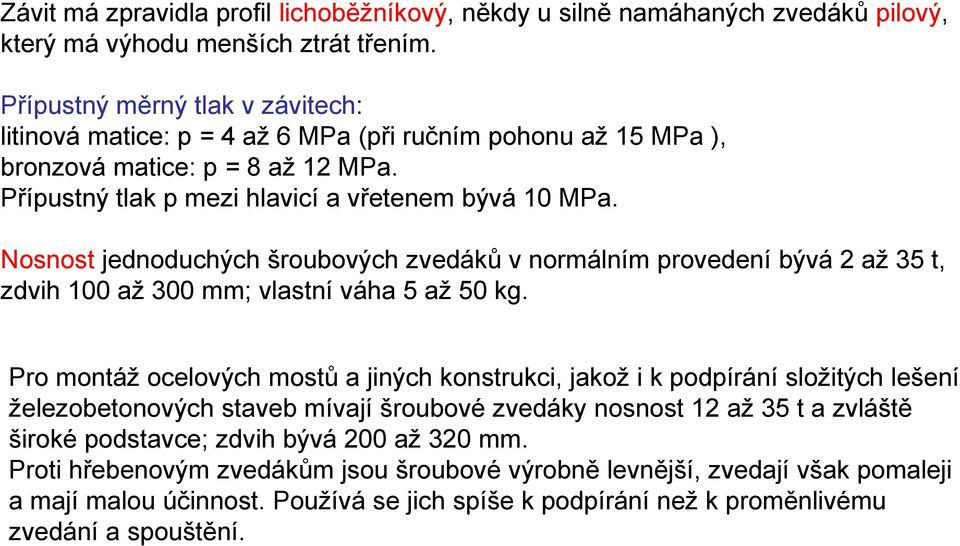 Nosnost jednoduchých šroubových zvedáků v normálním provedení bývá 2 až 35 t, zdvih 100 až 300 mm; vlastní váha 5 až 50 kg.