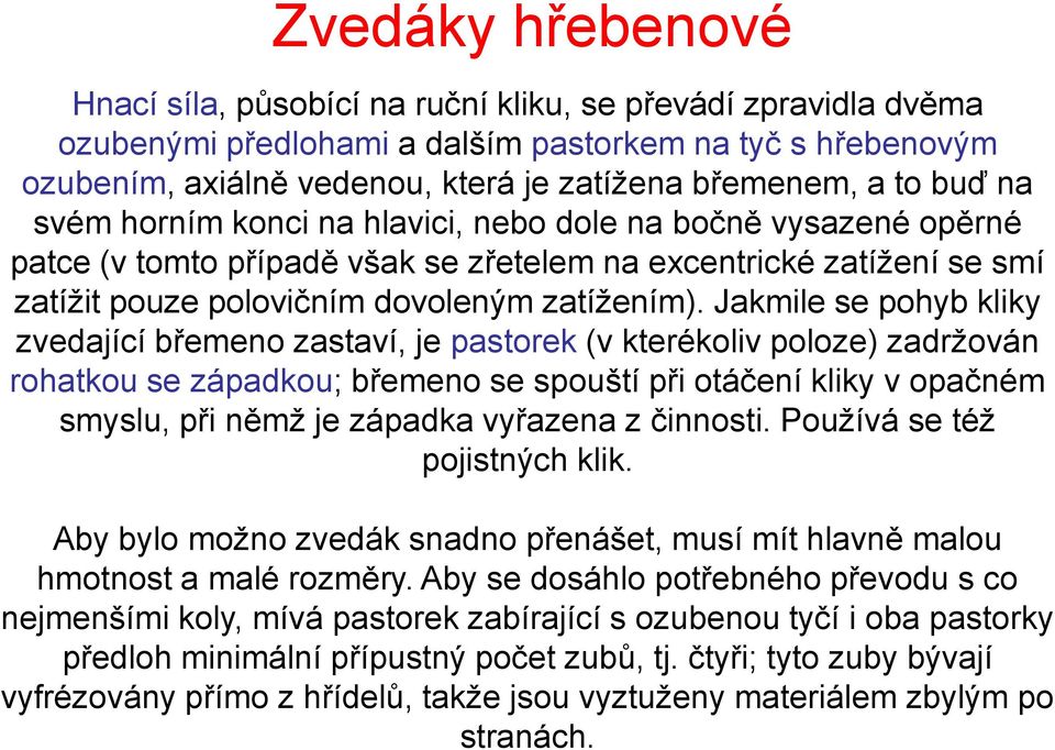 Jakmile se pohyb kliky zvedající břemeno zastaví, je pastorek (v kterékoliv poloze) zadržován rohatkou se západkou; břemeno se spouští při otáčení kliky v opačném smyslu, při němž je západka vyřazena