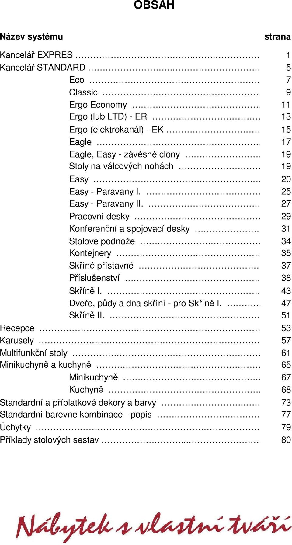 Paravany I. 25 Easy - Paravany II. 27 Pracovní desky 29 Konferenční a spojovací desky 31 Stolové podnože 34 Kontejnery 35 Skříně přístavné 37 Příslušenství 38 Skříně I.