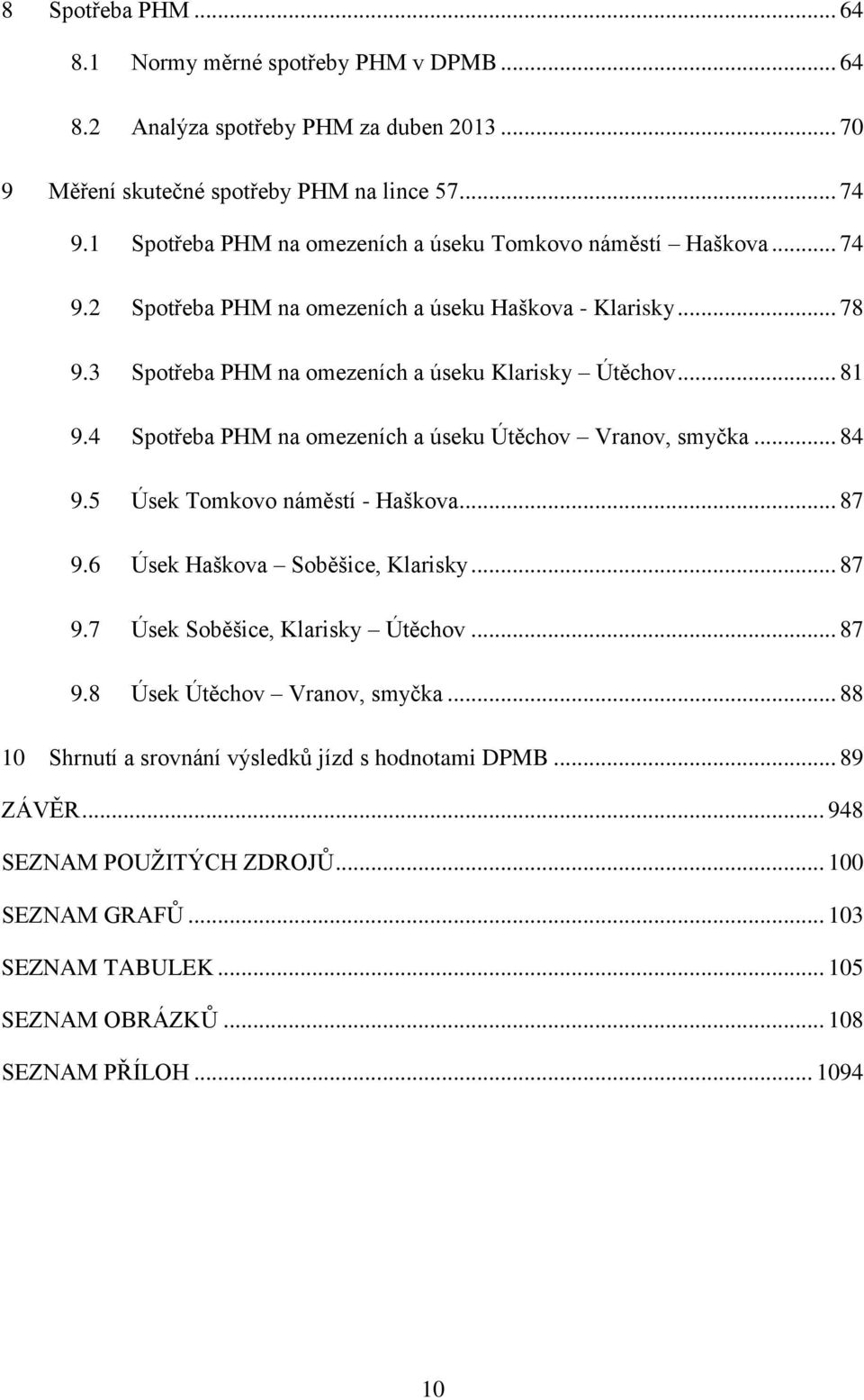 4 Spotřeba PHM na omezeních a úseku Útěchov Vranov, smyčka... 84 9.5 Úsek Tomkovo náměstí - Haškova... 87 9.6 Úsek Haškova Soběšice, Klarisky... 87 9.7 Úsek Soběšice, Klarisky Útěchov... 87 9.8 Úsek Útěchov Vranov, smyčka.